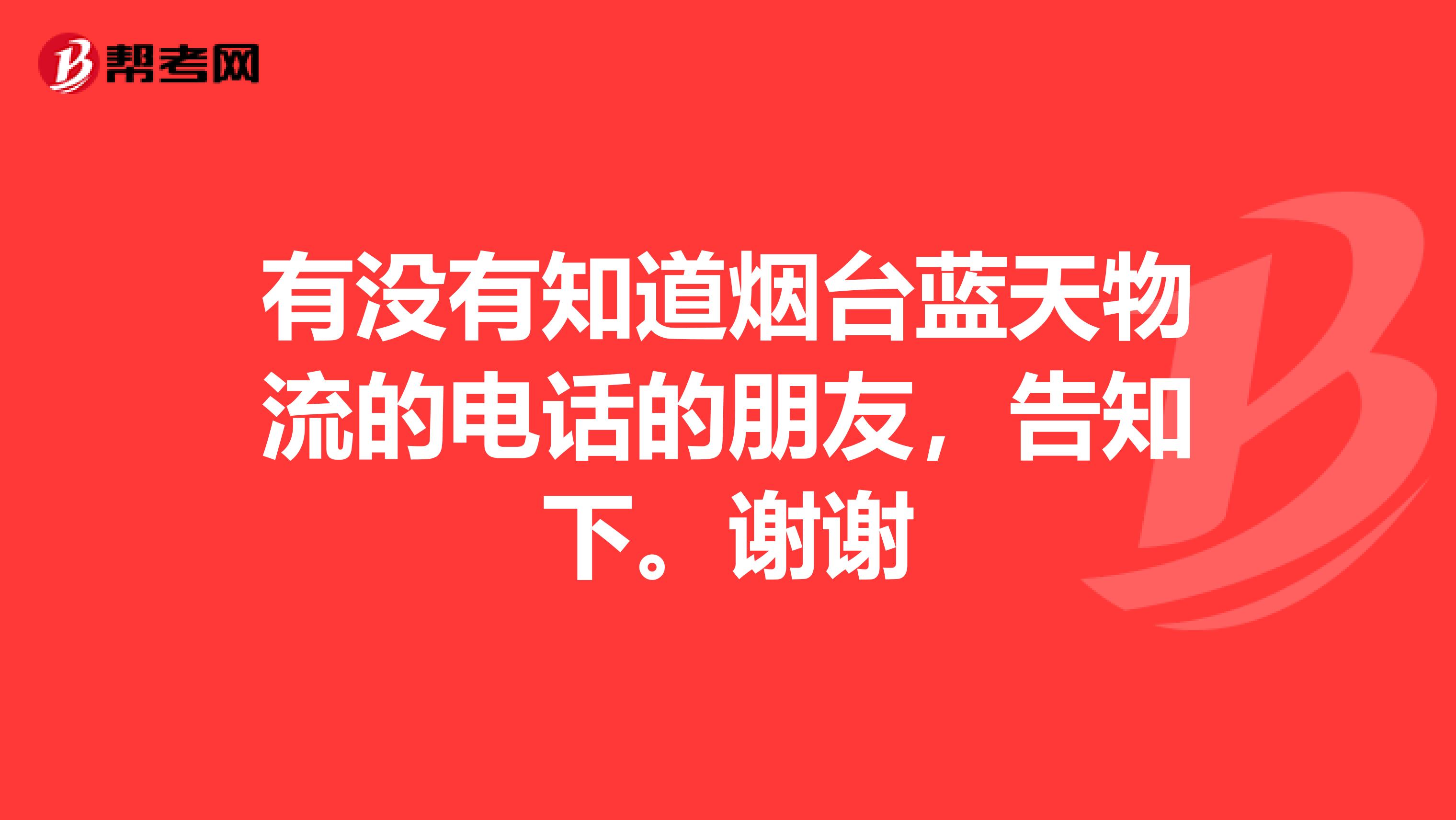有没有知道烟台蓝天物流的电话的朋友,告知下。谢谢