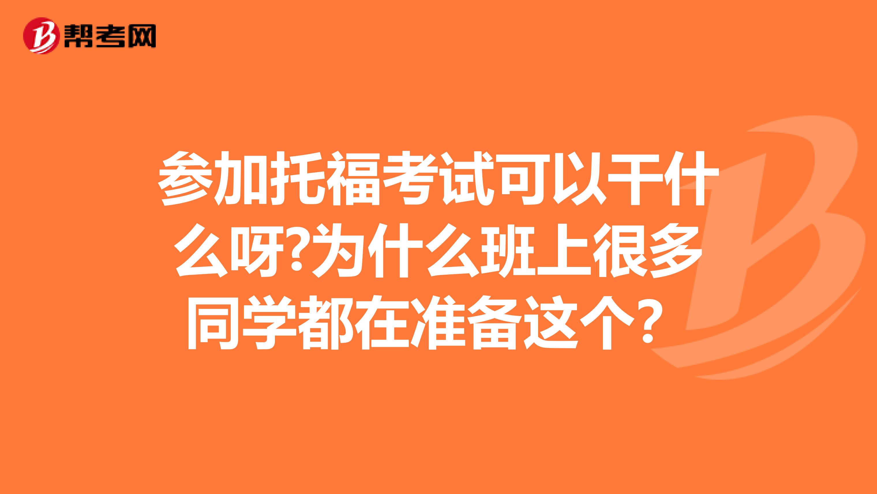 参加托福考试可以干什么呀?为什么班上很多同学都在准备这个？
