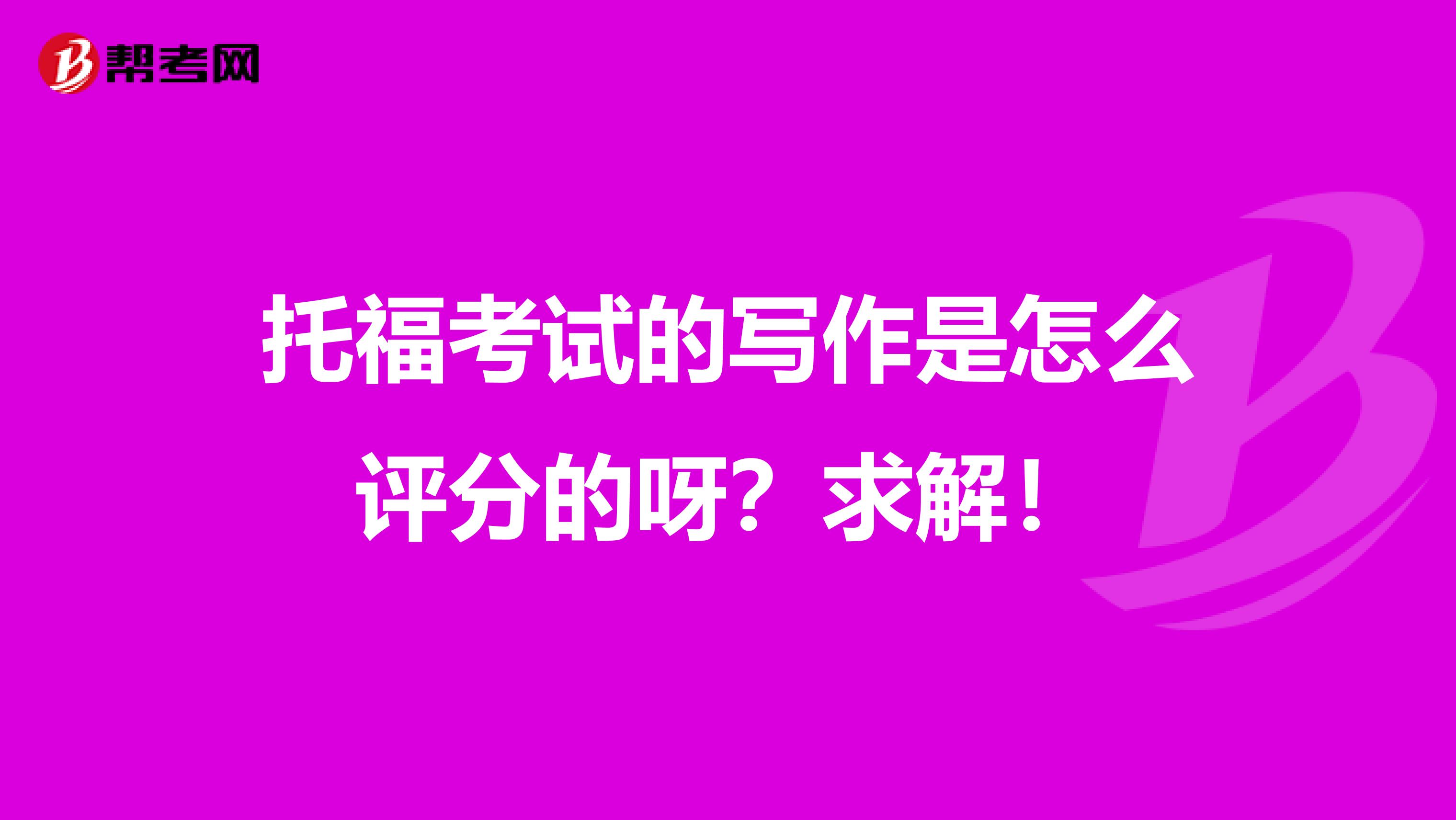 托福考试的写作是怎么评分的呀？求解！