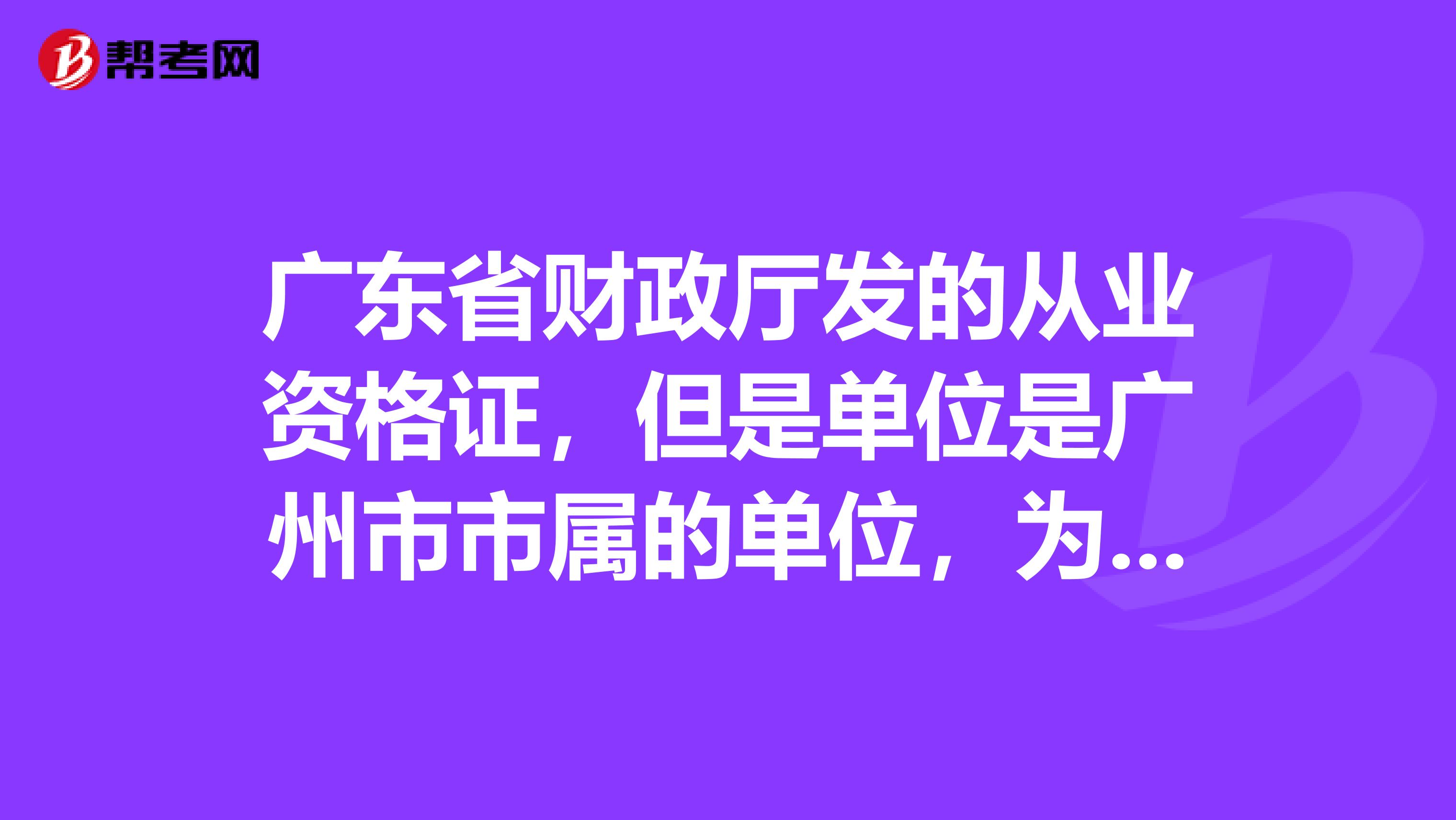 广东省财政厅发的从业资格证,但是单位是广州市市属的单位,为什么不可以报考初级会计职称考试?