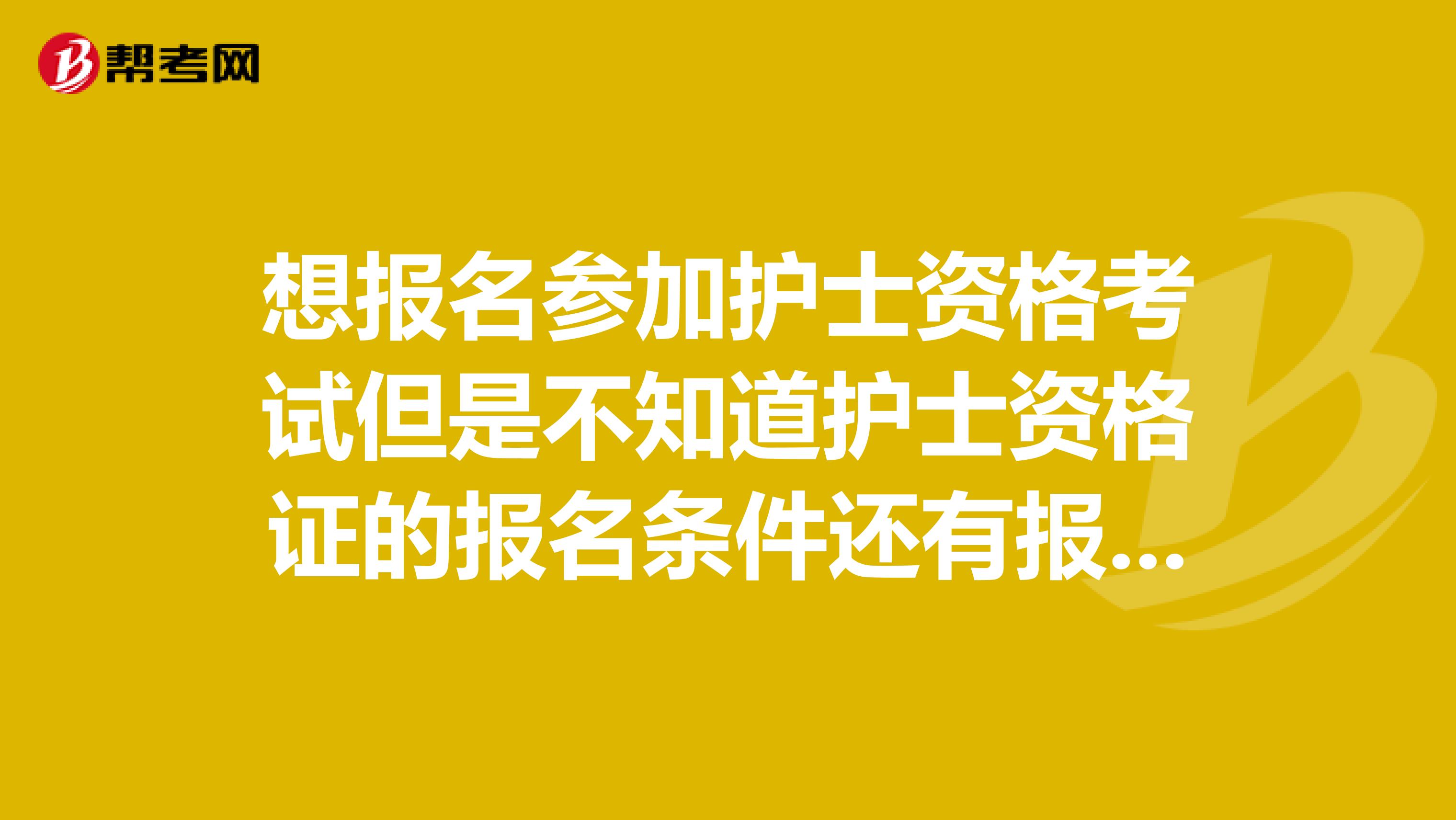 想报名参加护士资格考试但是不知道护士资格证的报名条件还有报名时间,