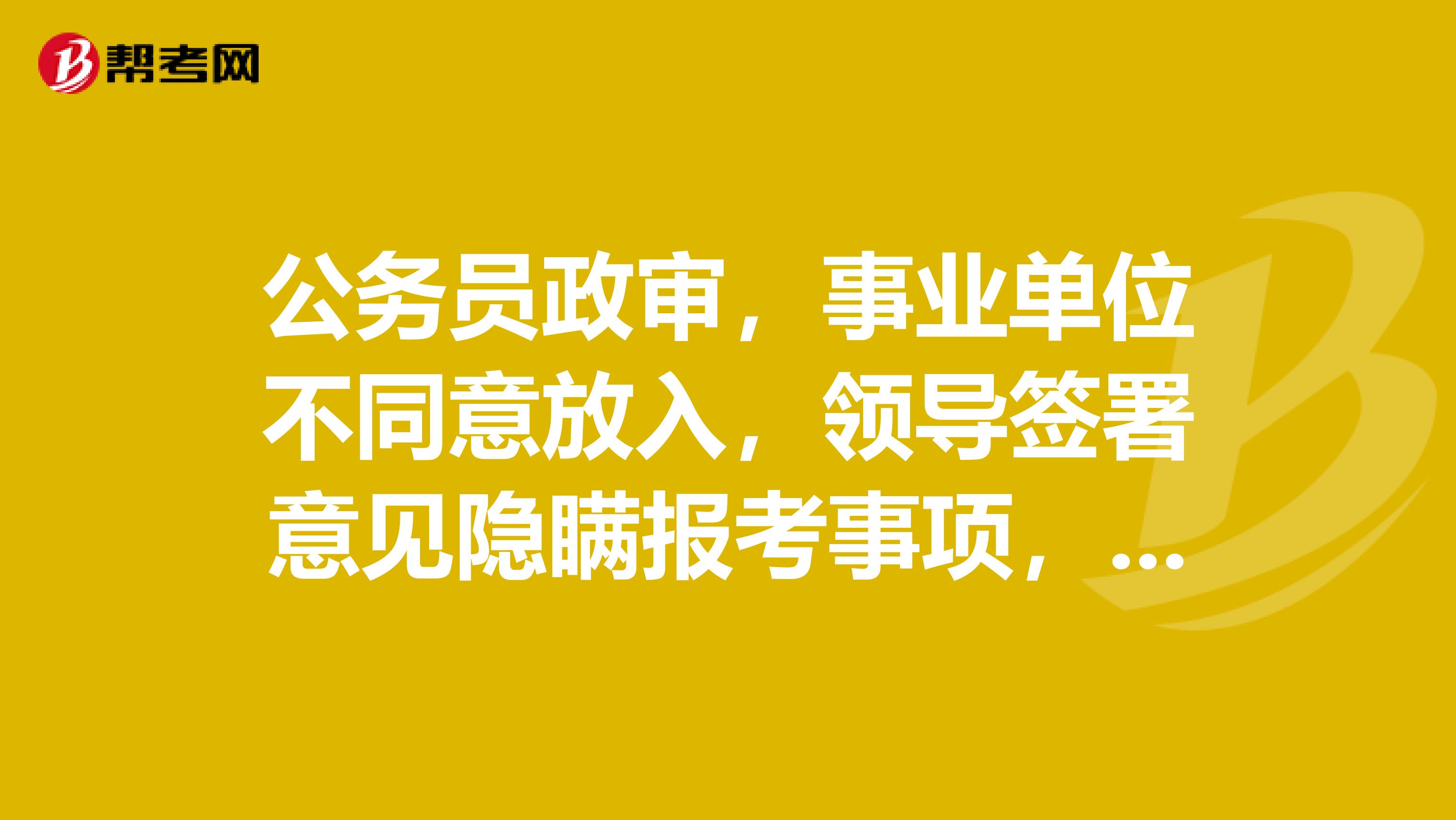 公务员政审，事业单位不同意放入，领导签署意见隐瞒报考事项，不同意报考，影响公务员录取吗