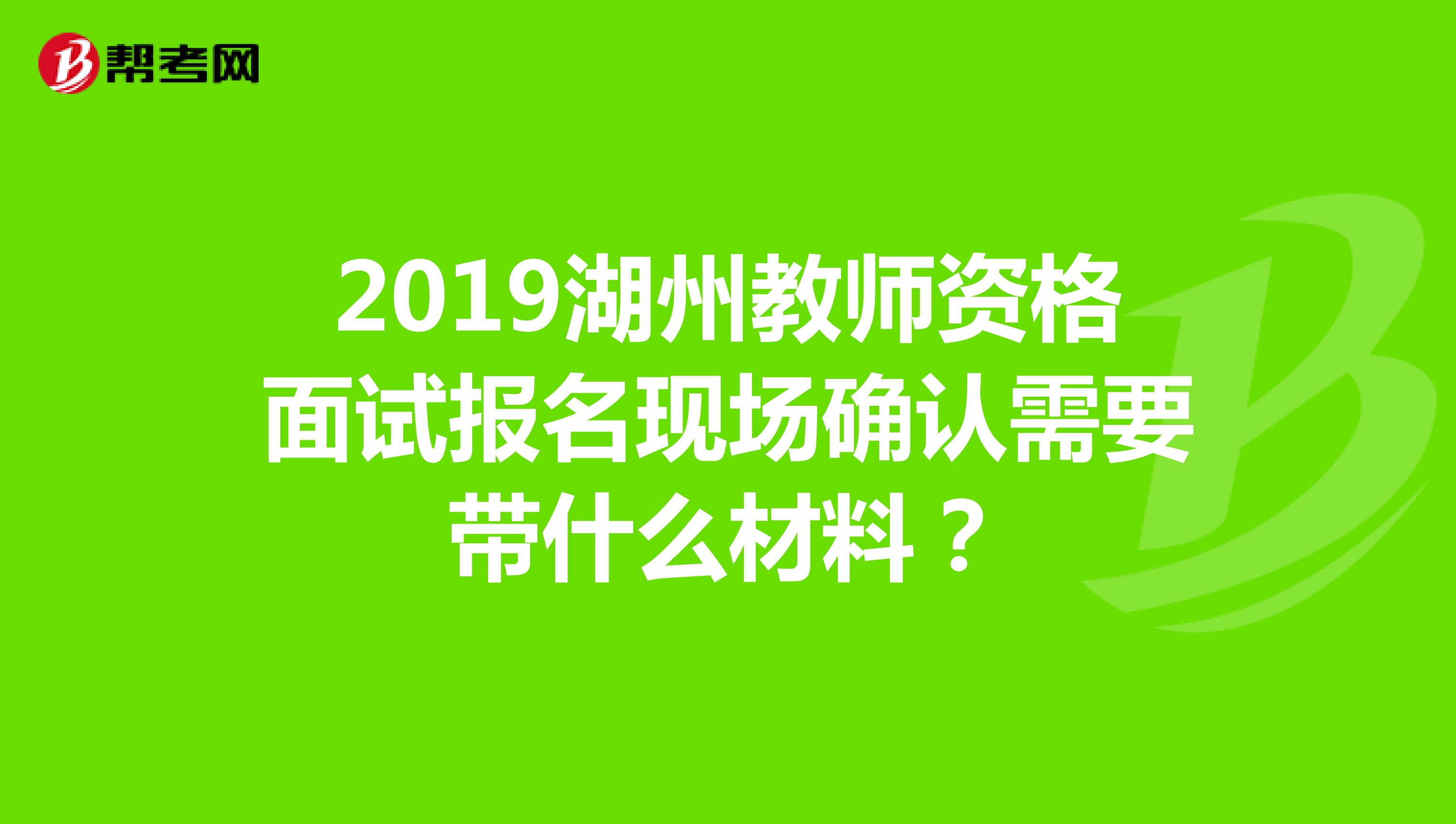 2019湖州教师资格面试报名现场确认需要带什么材料?