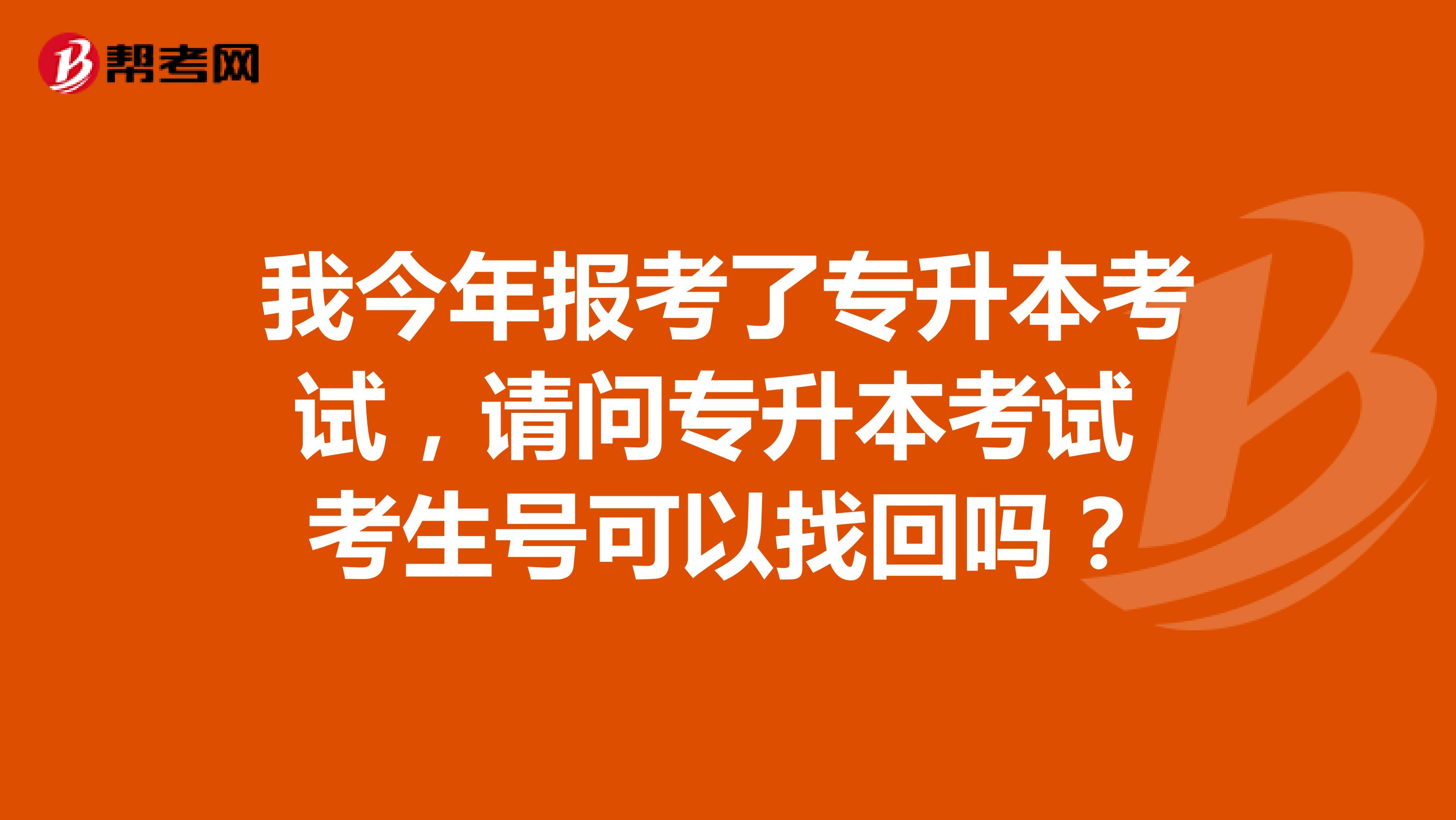 我今年报考了专升本考试，请问专升本考试 考生号可以找回吗？