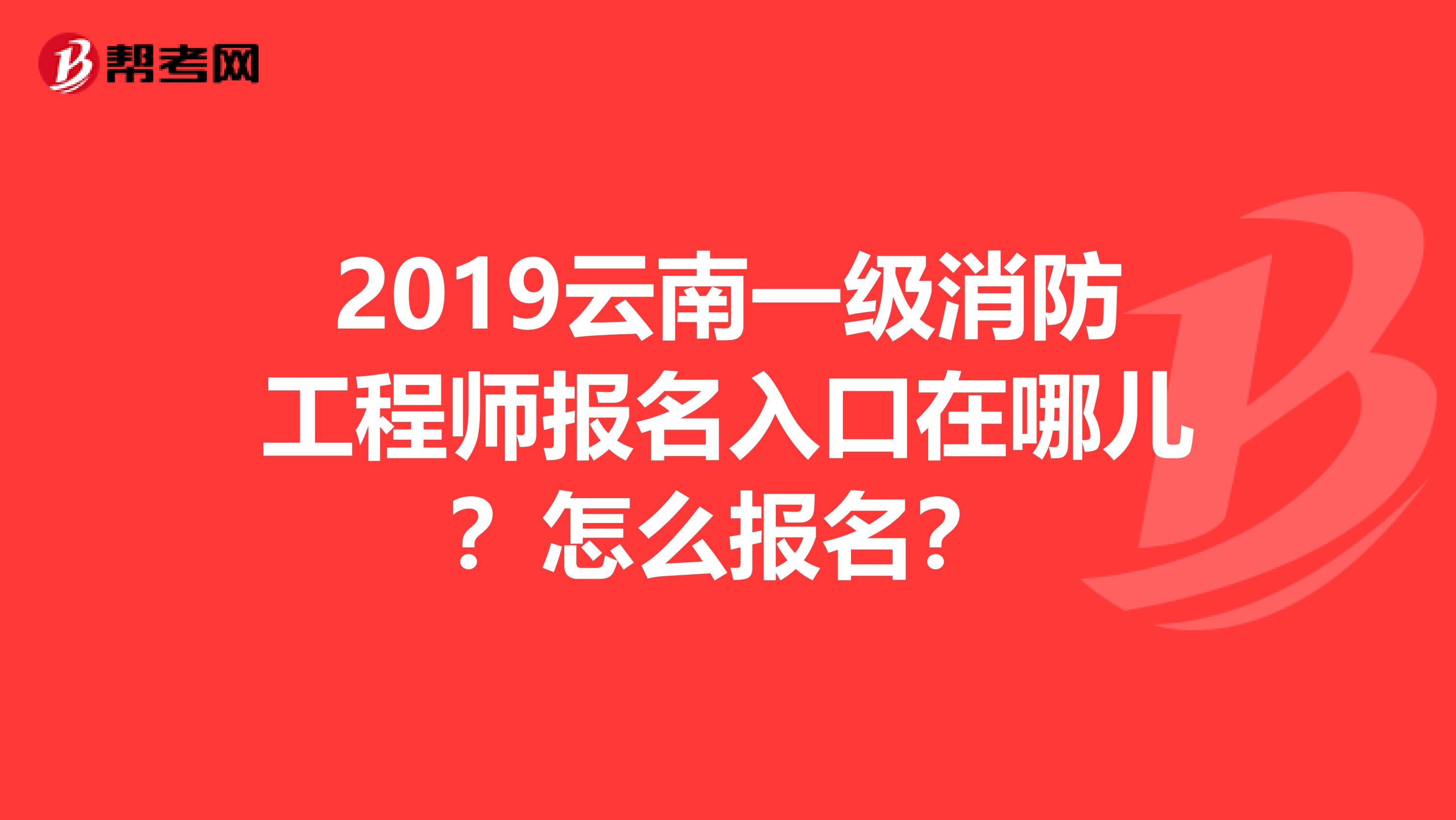 2019云南一级消防工程师报名入口在哪儿？怎么报名？