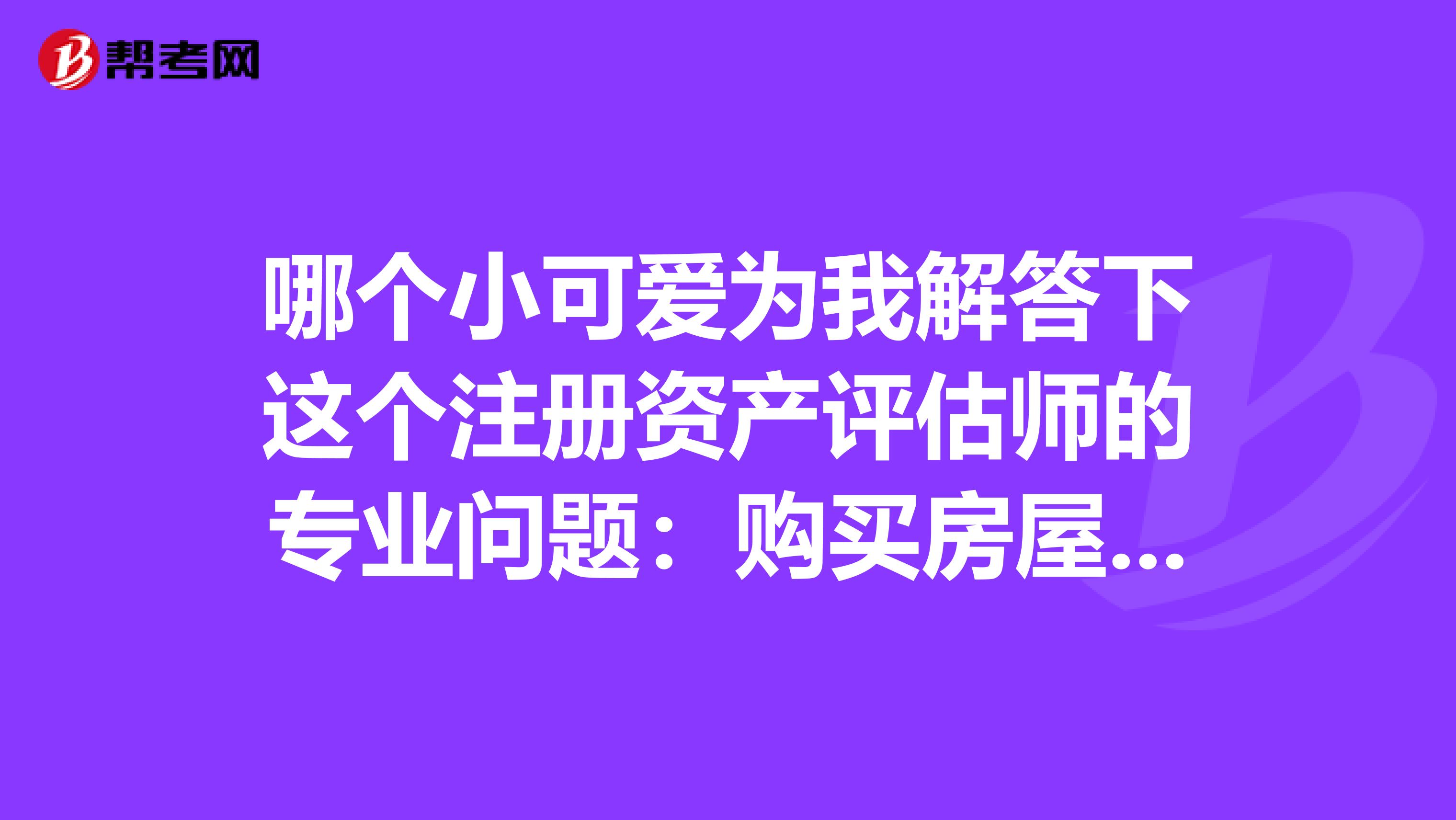 哪個(gè)小可愛(ài)為我解答下這個(gè)注冊(cè)資產(chǎn)評(píng)估師的專(zhuān)業(yè)問(wèn)題：購(gòu)買(mǎi)房屋支付給中介的傭金是否計(jì)入固定資產(chǎn)原值？跪謝?。?！
