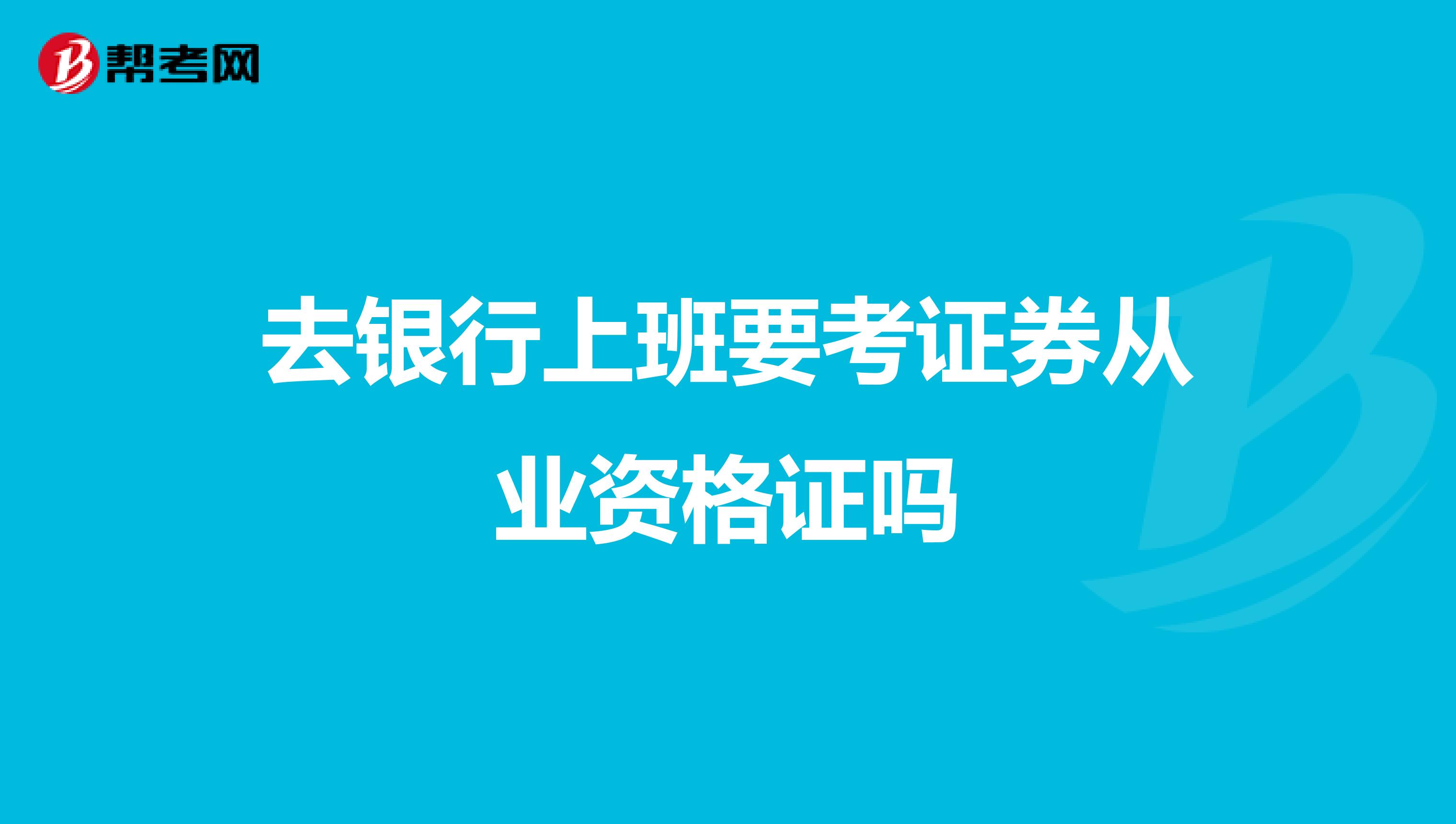 去银行上班要考证券从业资格证吗