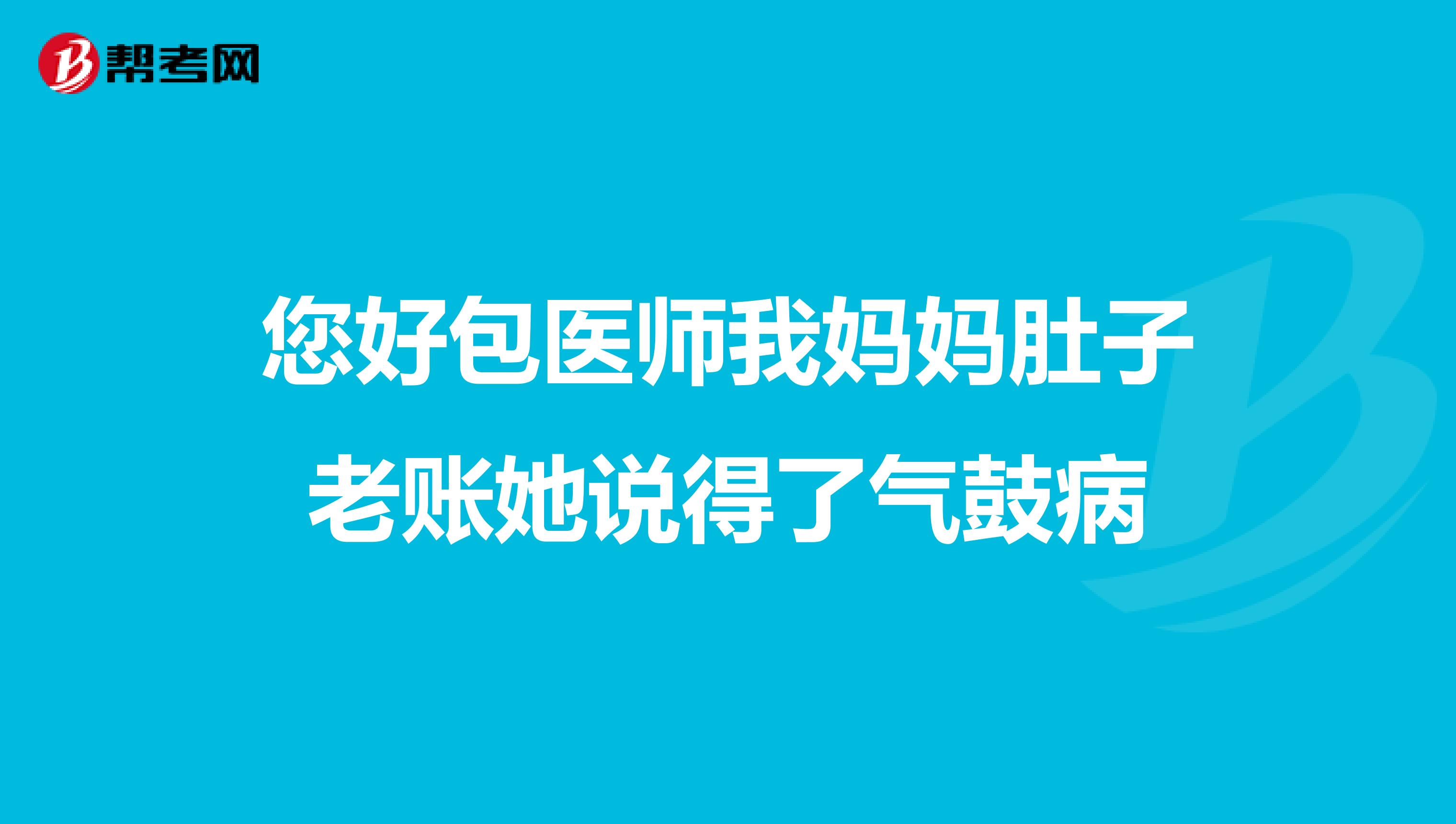 您好包医师我妈妈肚子老账她说得了气鼓病