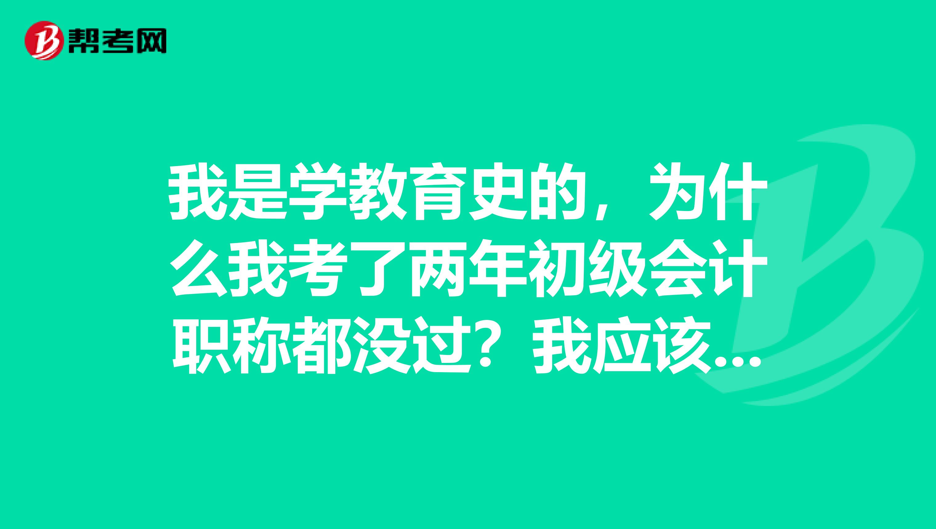 我是学教育史的,为什么我考了两年初级会计职称都没过?我应该有什么方法去学习?