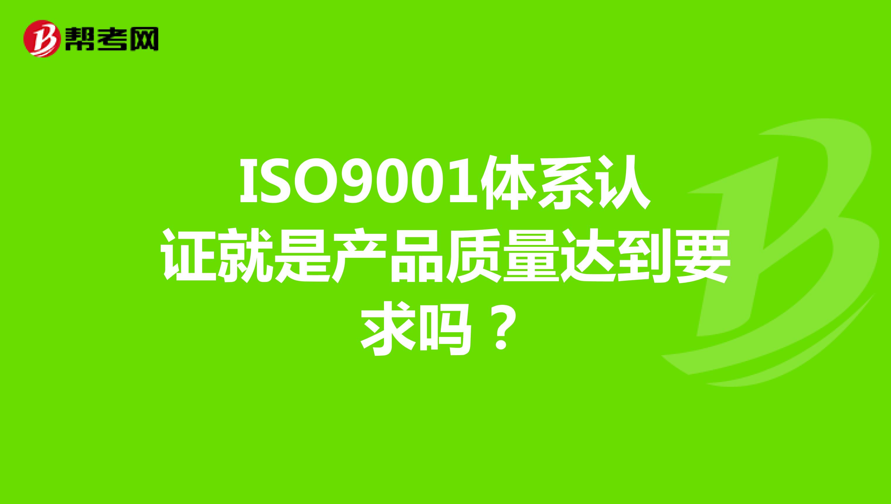 ISO9001体系认证就是产品质量达到要求吗？