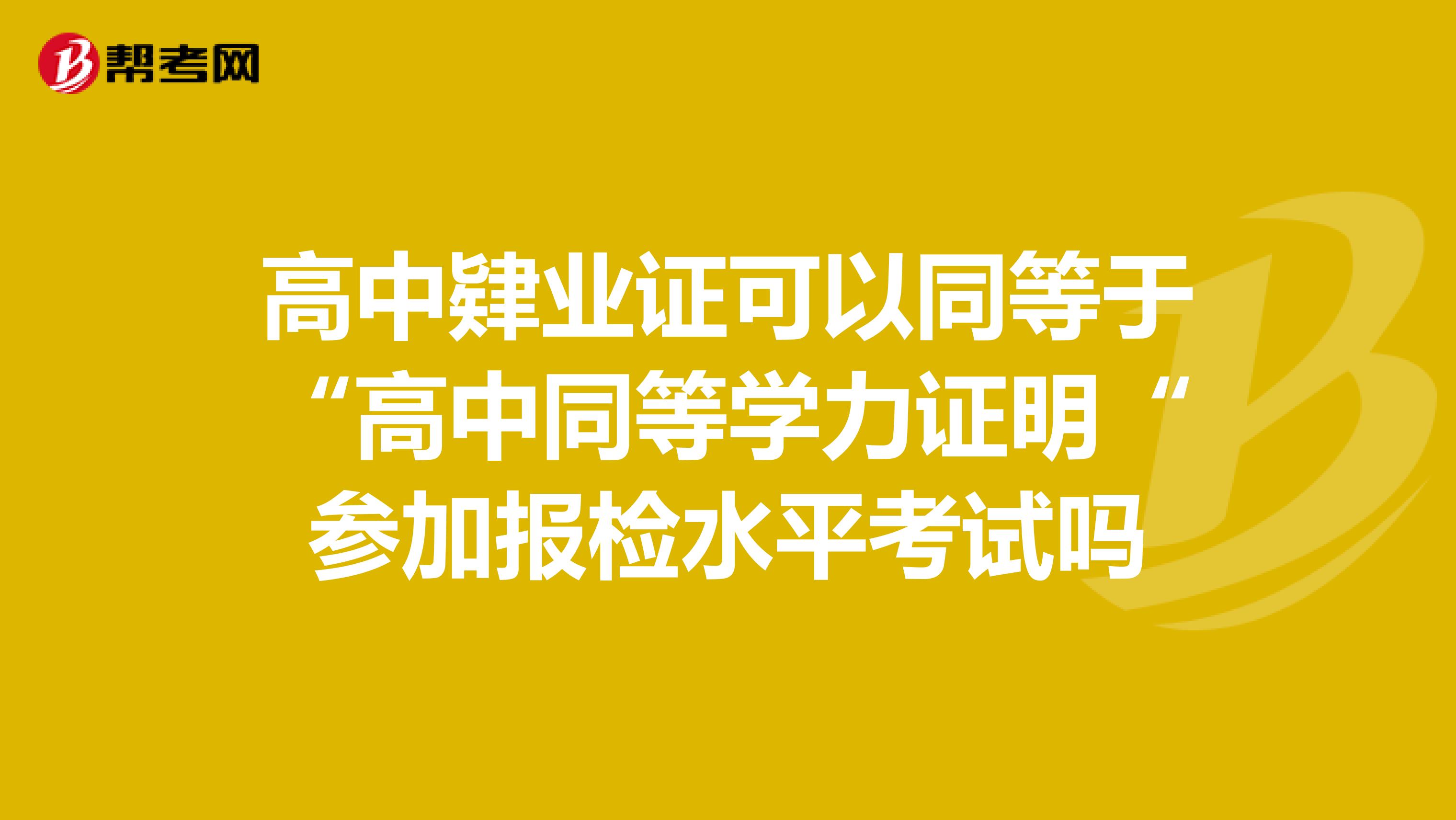 高中肄业证可以同等于“高中同等学力证明“参加报检水平考试吗
