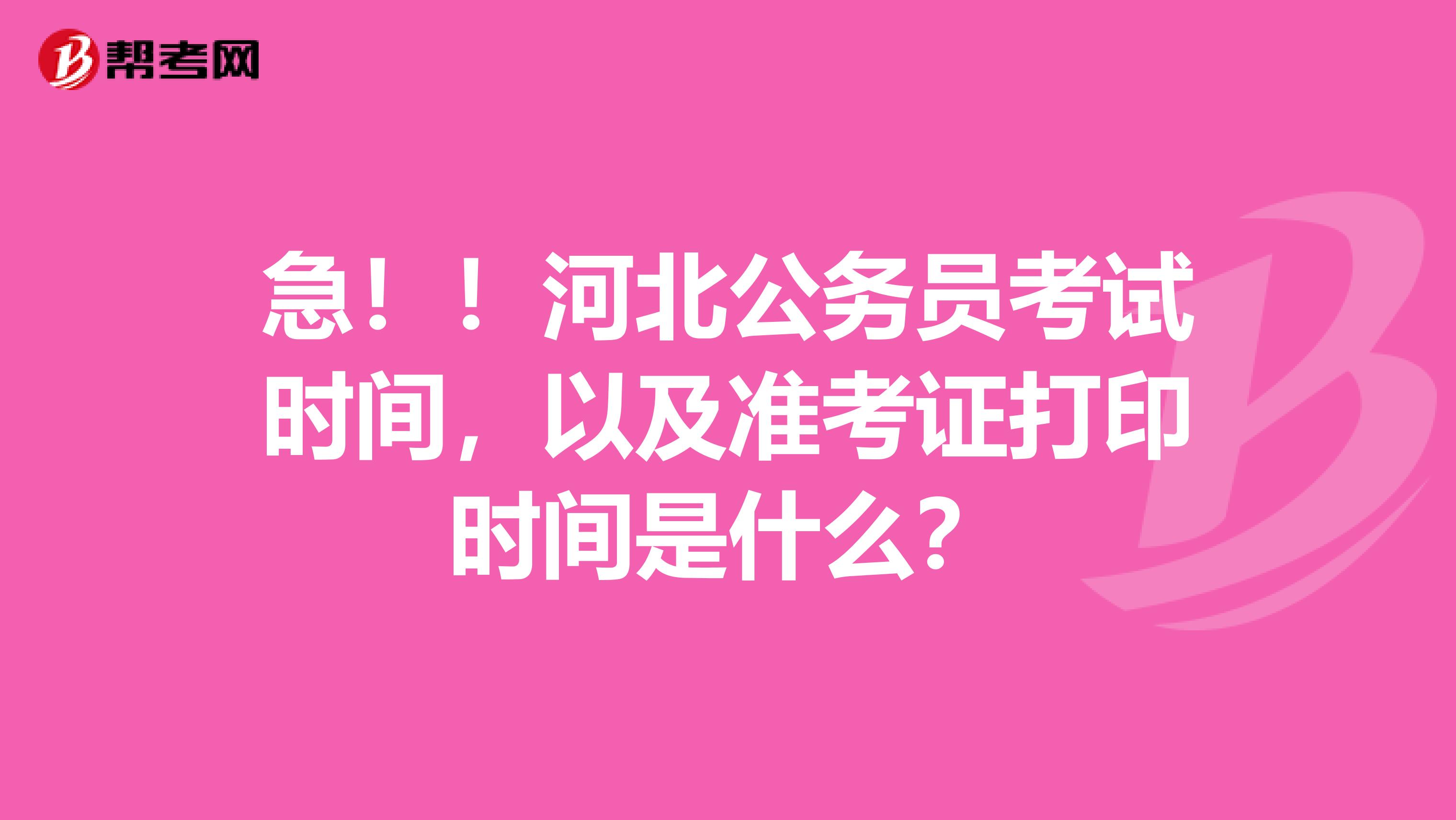 急！！河北公务员考试时间，以及准考证打印时间是什么？