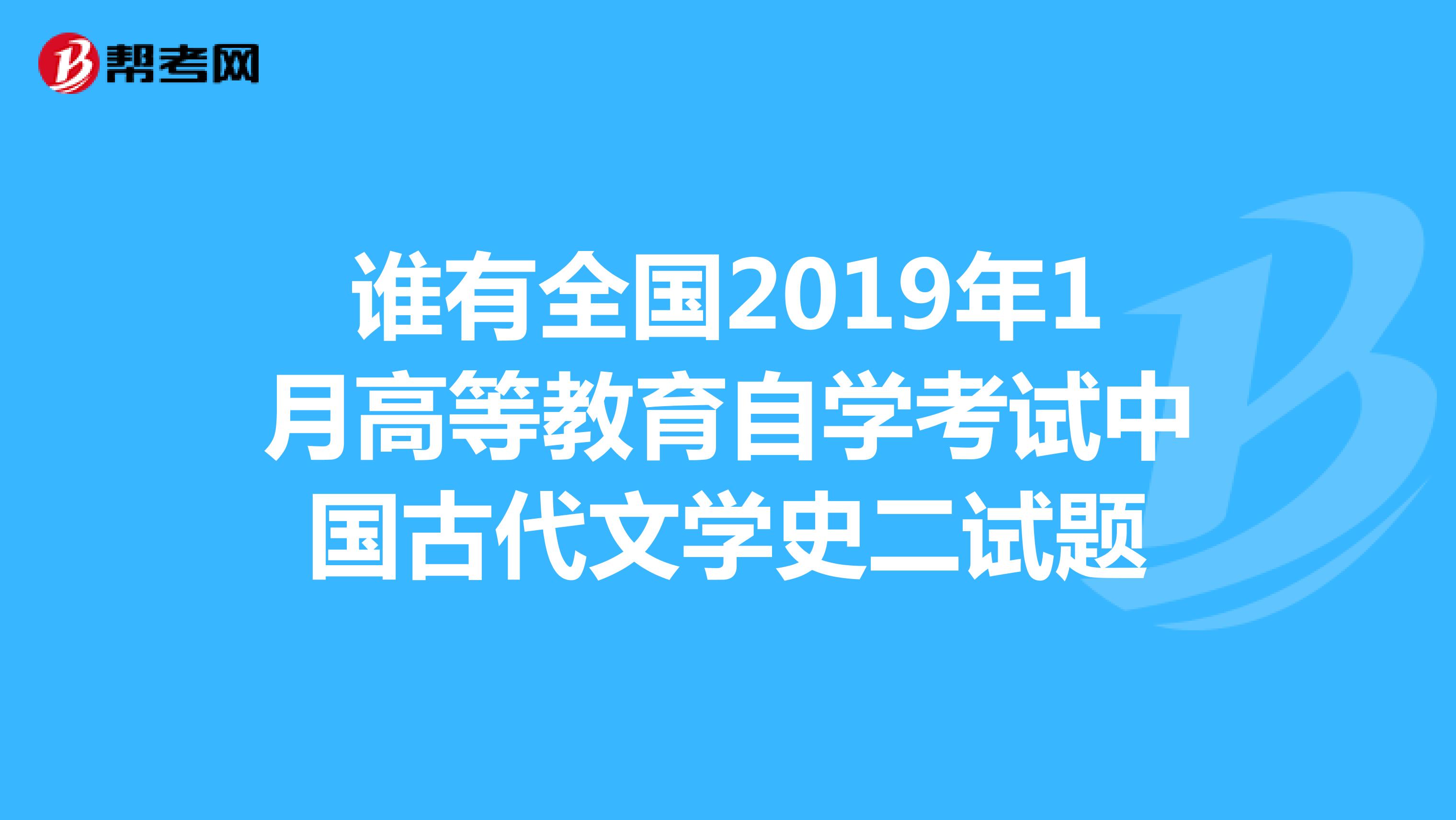 谁有全国2019年1月高等教育自学考试中国古代文学史二试题