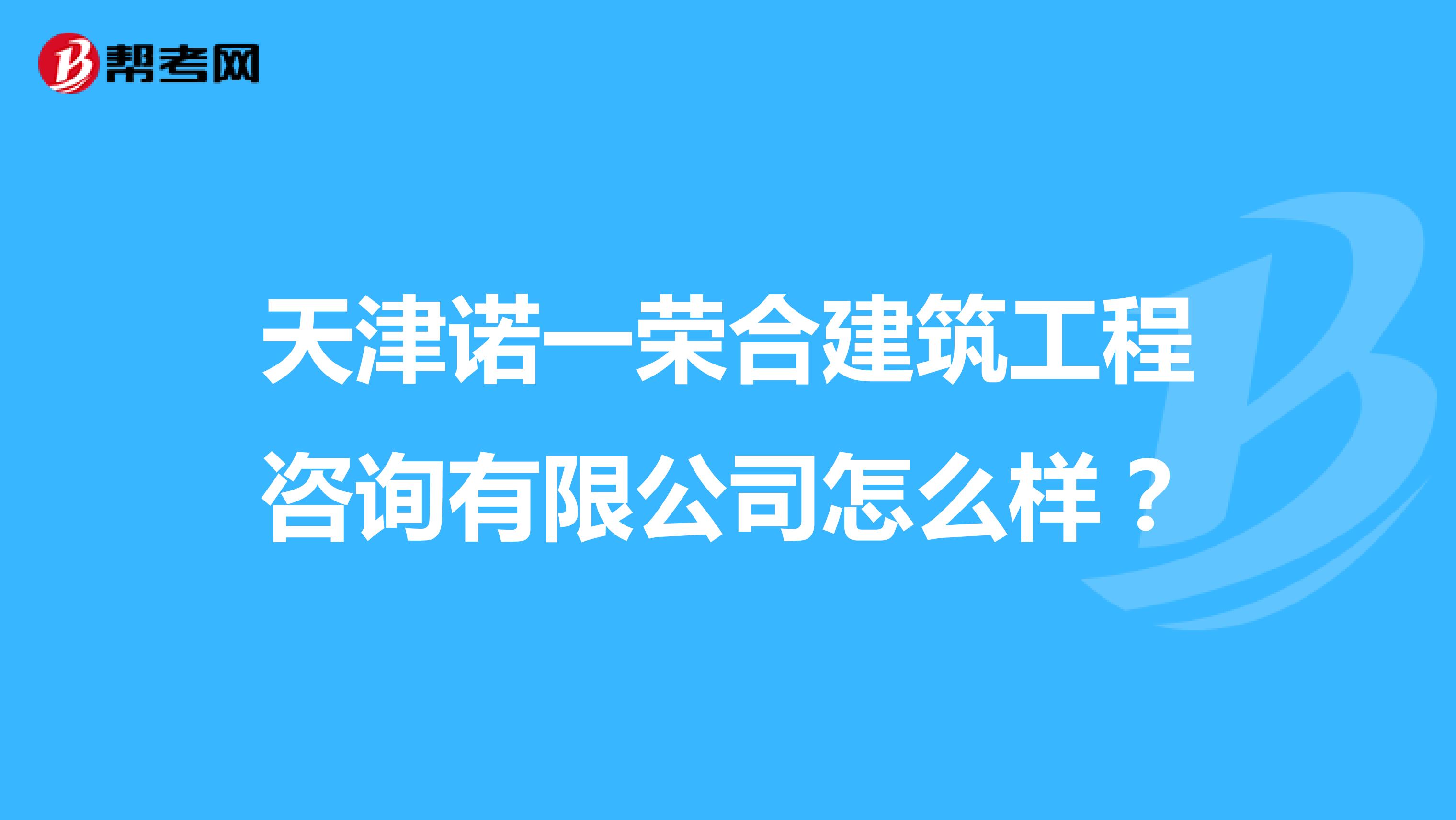 天津诺一荣合建筑工程咨询有限公司怎么样？