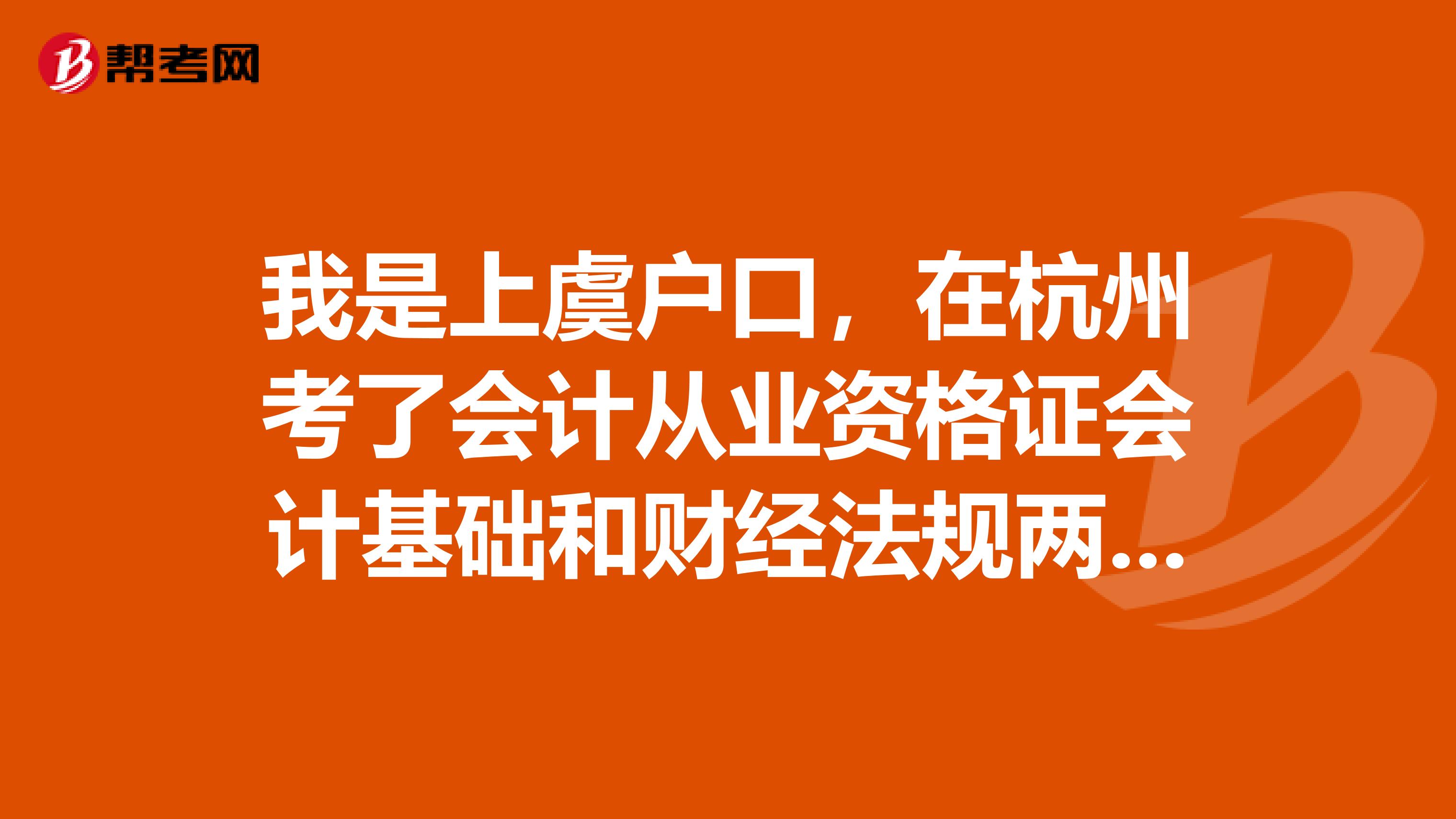 我是上虞户口,在杭州考了会计从业资格证会计基础和财经法规两门,想问可以参加杭州市初级电算化考试吗?