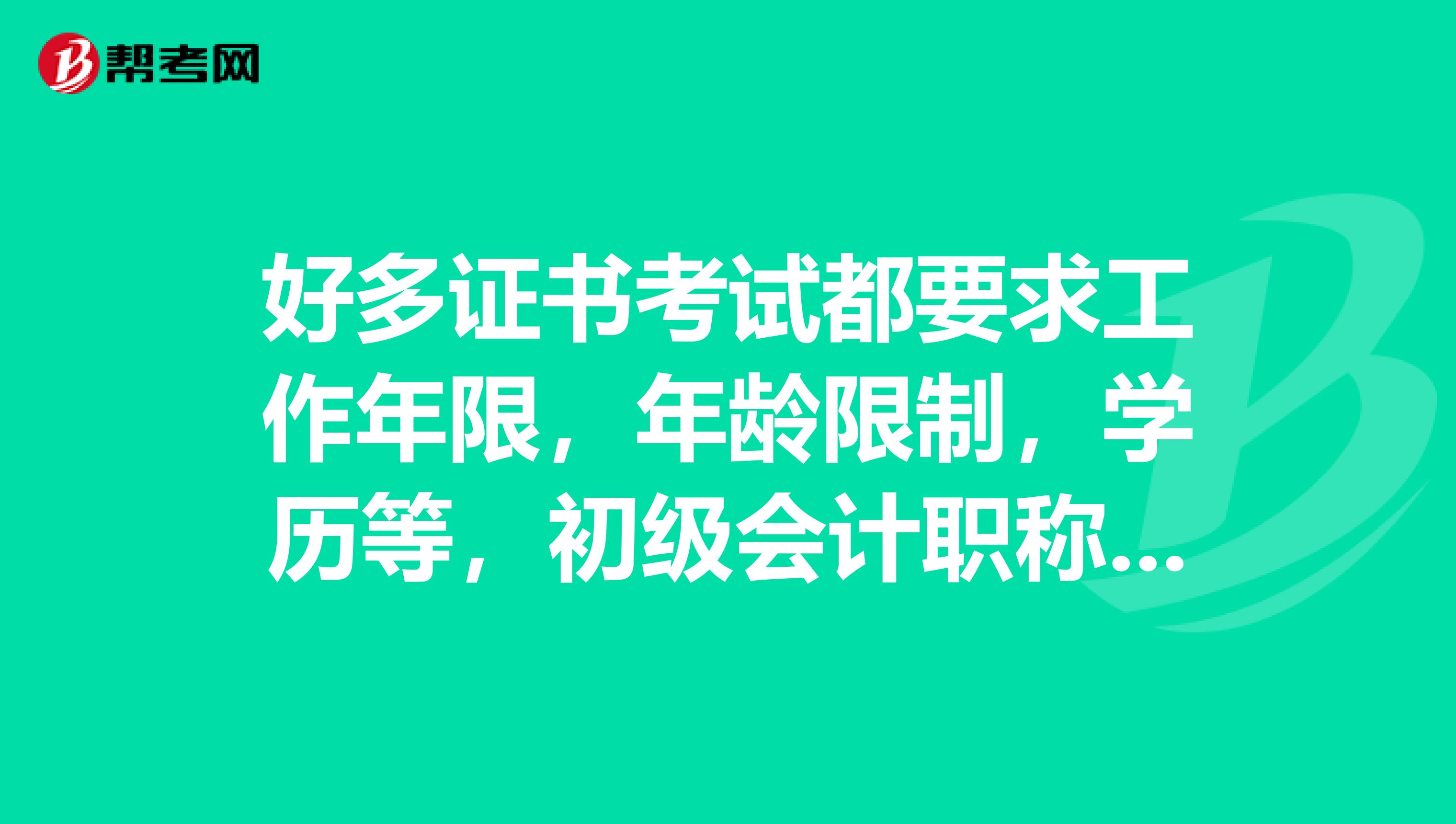 好多证书考试都要求工作年限，年龄限制，学历等，初级会计职称考的有这些要求吗？