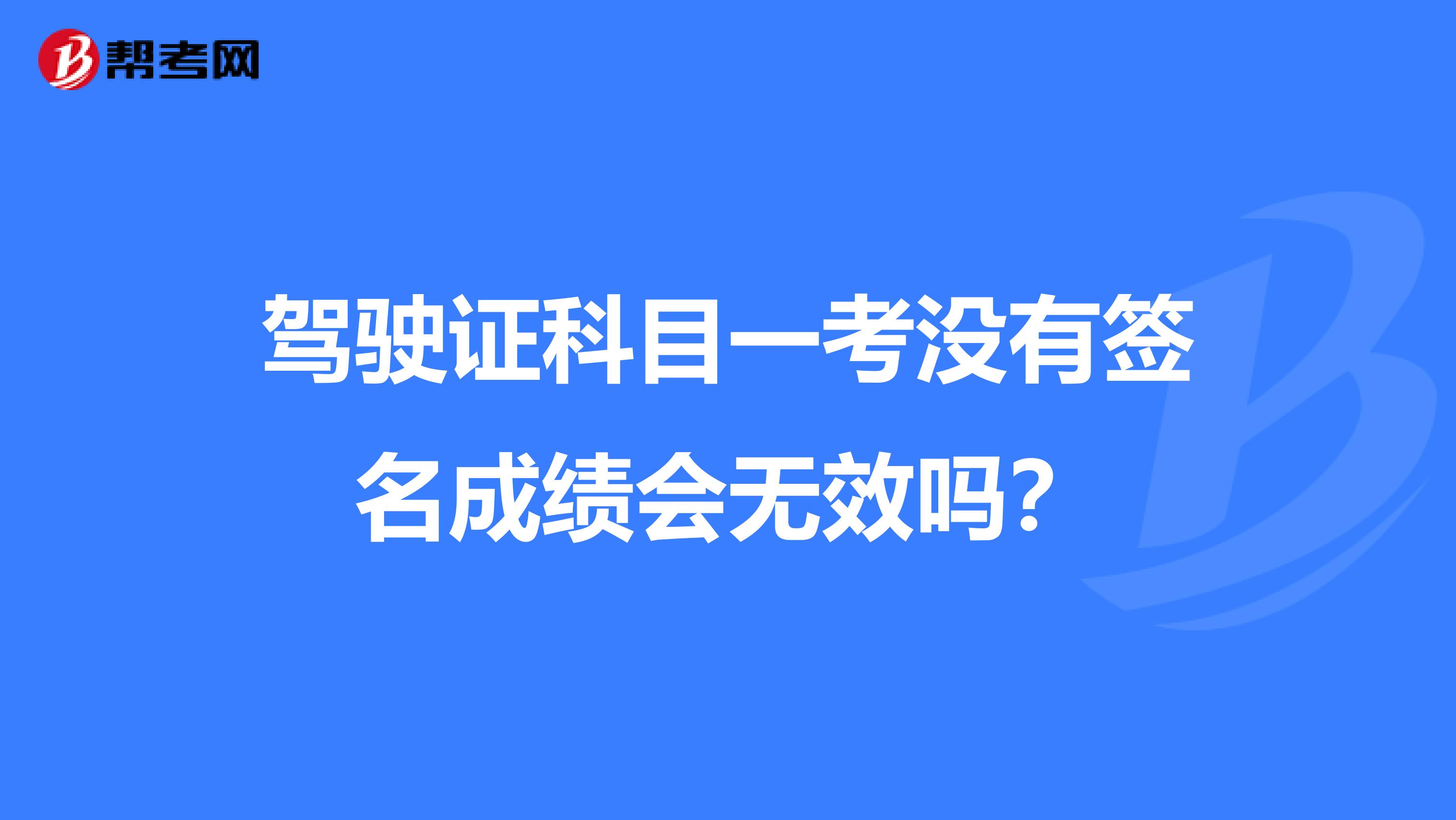 驾驶证科目一考没有签名成绩会无效吗？