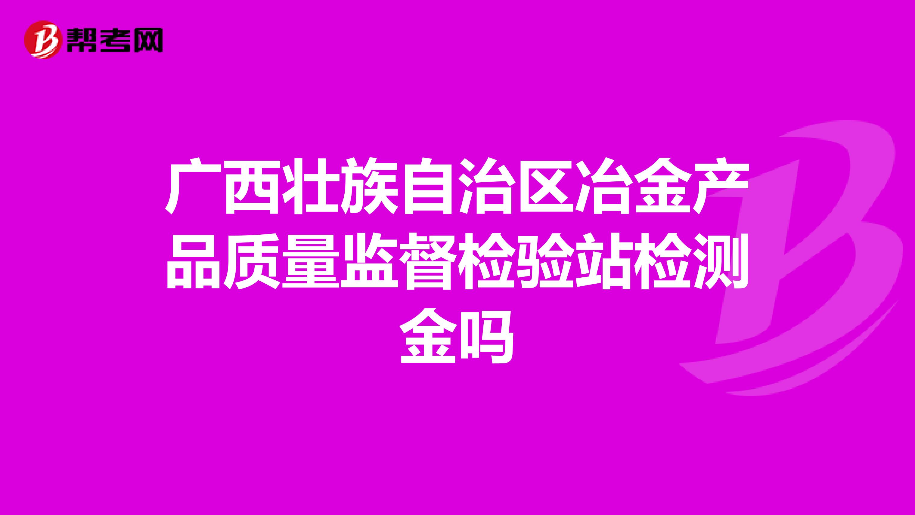 广西壮族自治区冶金产品质量监督检验站检测金吗