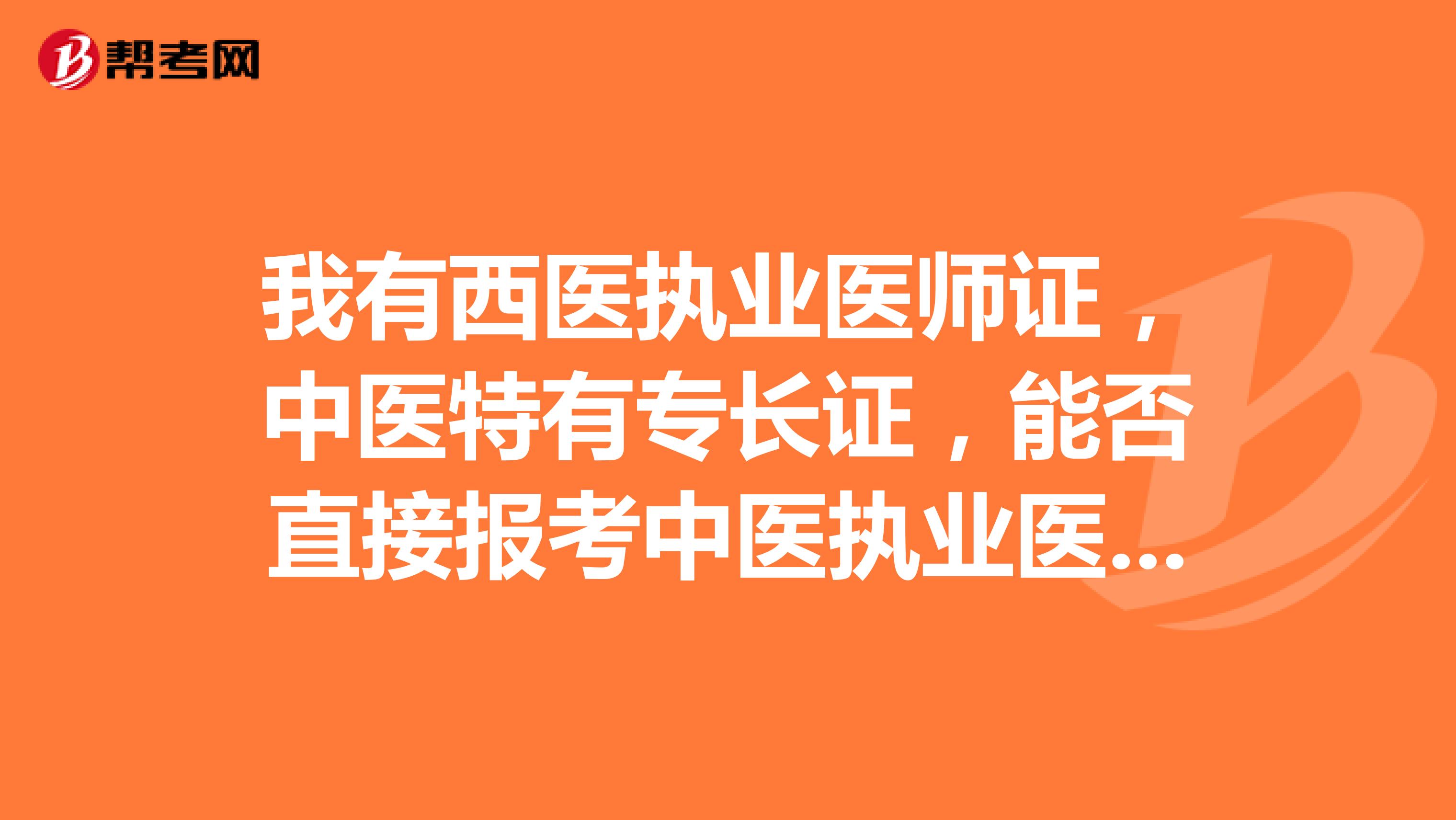 我有西醫執業醫師證，中醫特有專長證，能否直接報考中醫執業醫師考試？