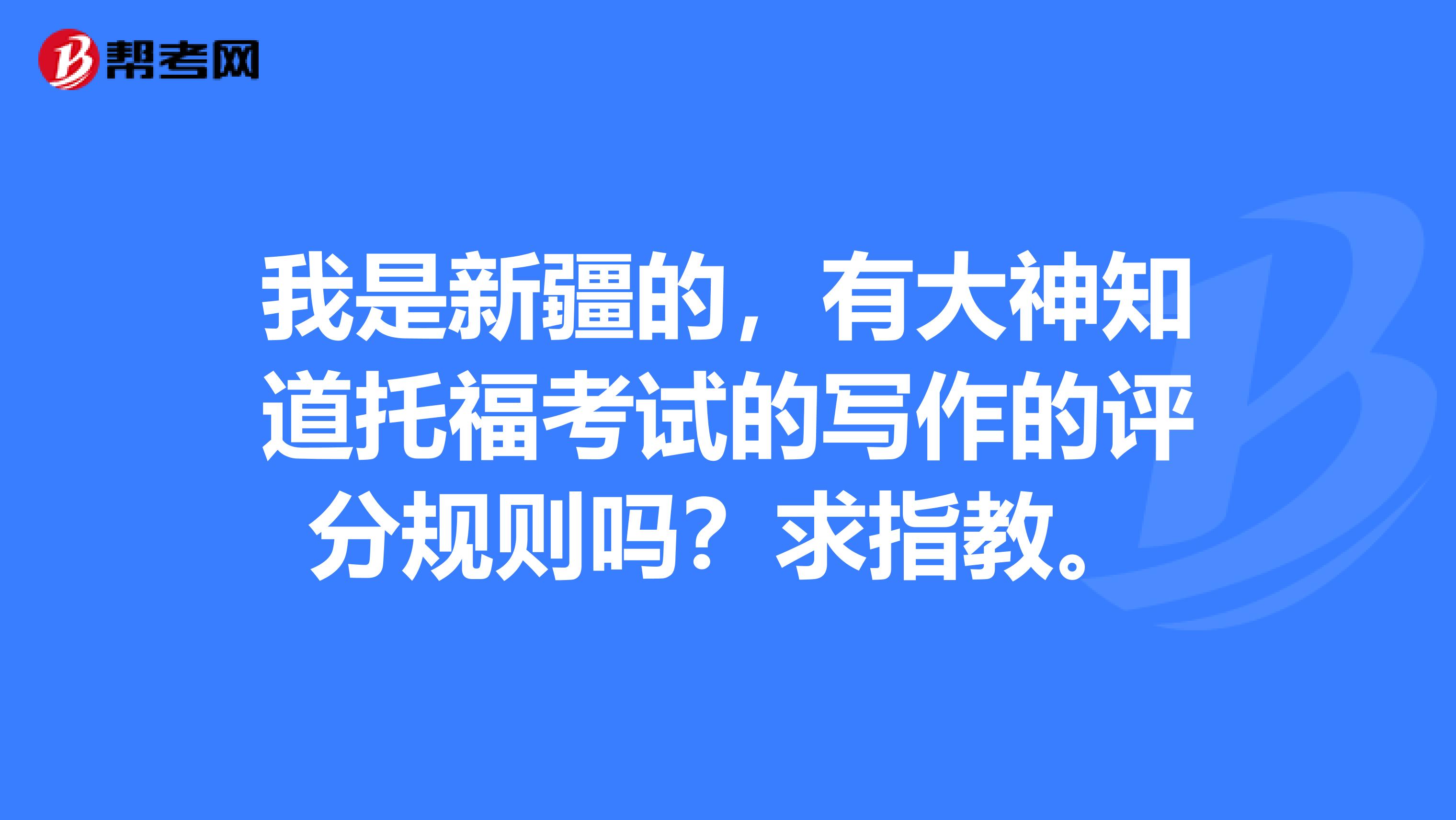 我是新疆的，有大神知道托福考试的写作的评分规则吗？求指教。