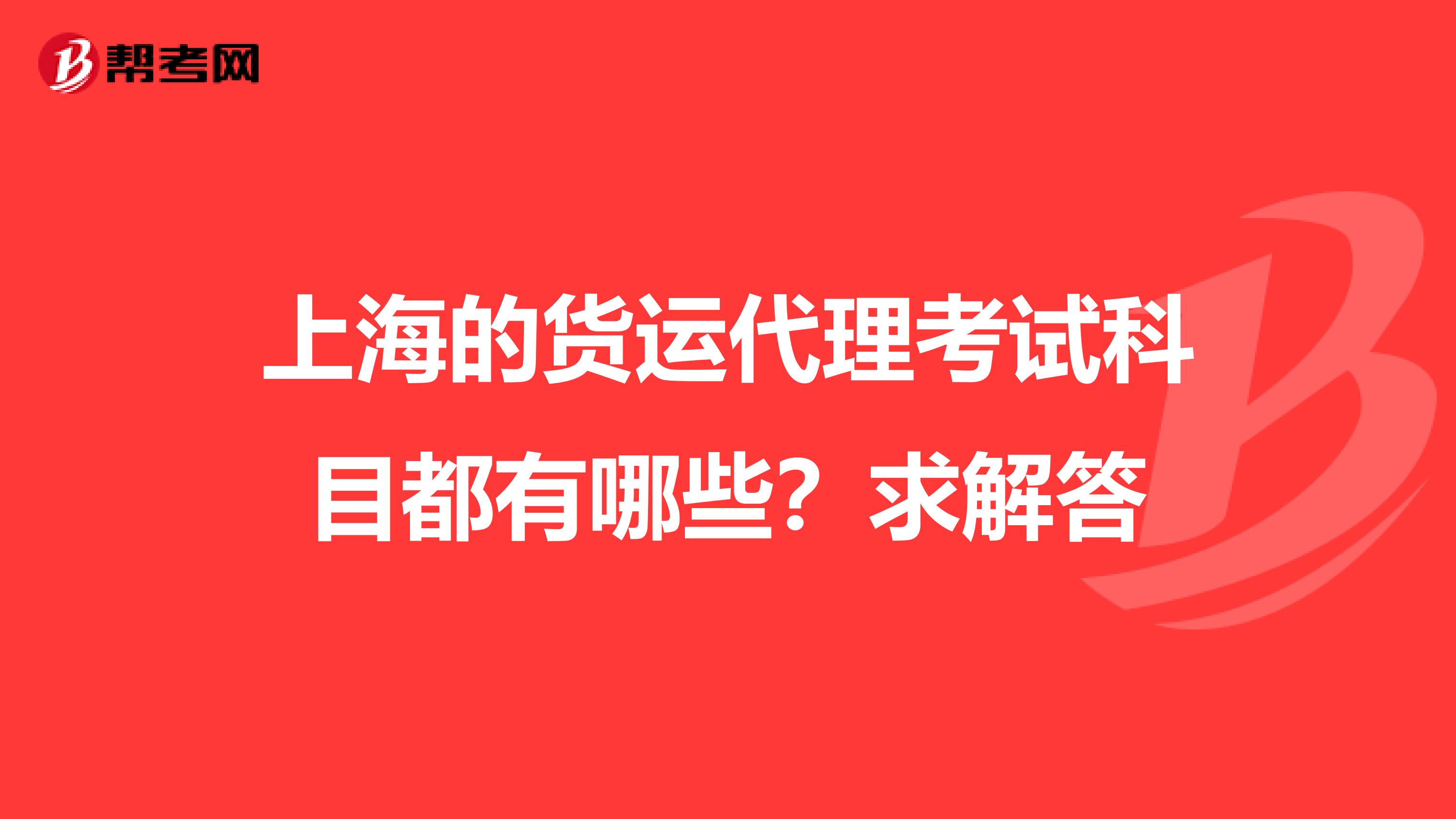 上海的货运代理考试科目都有哪些?求解答