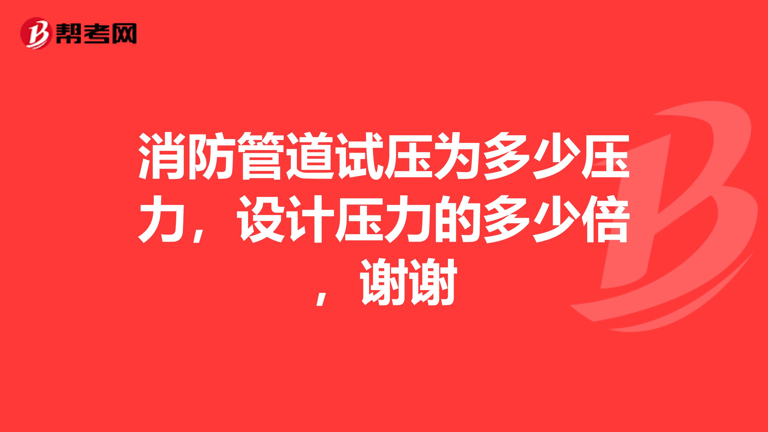 消防管道試壓為多少壓力，設(shè)計(jì)壓力的多少倍，謝謝
