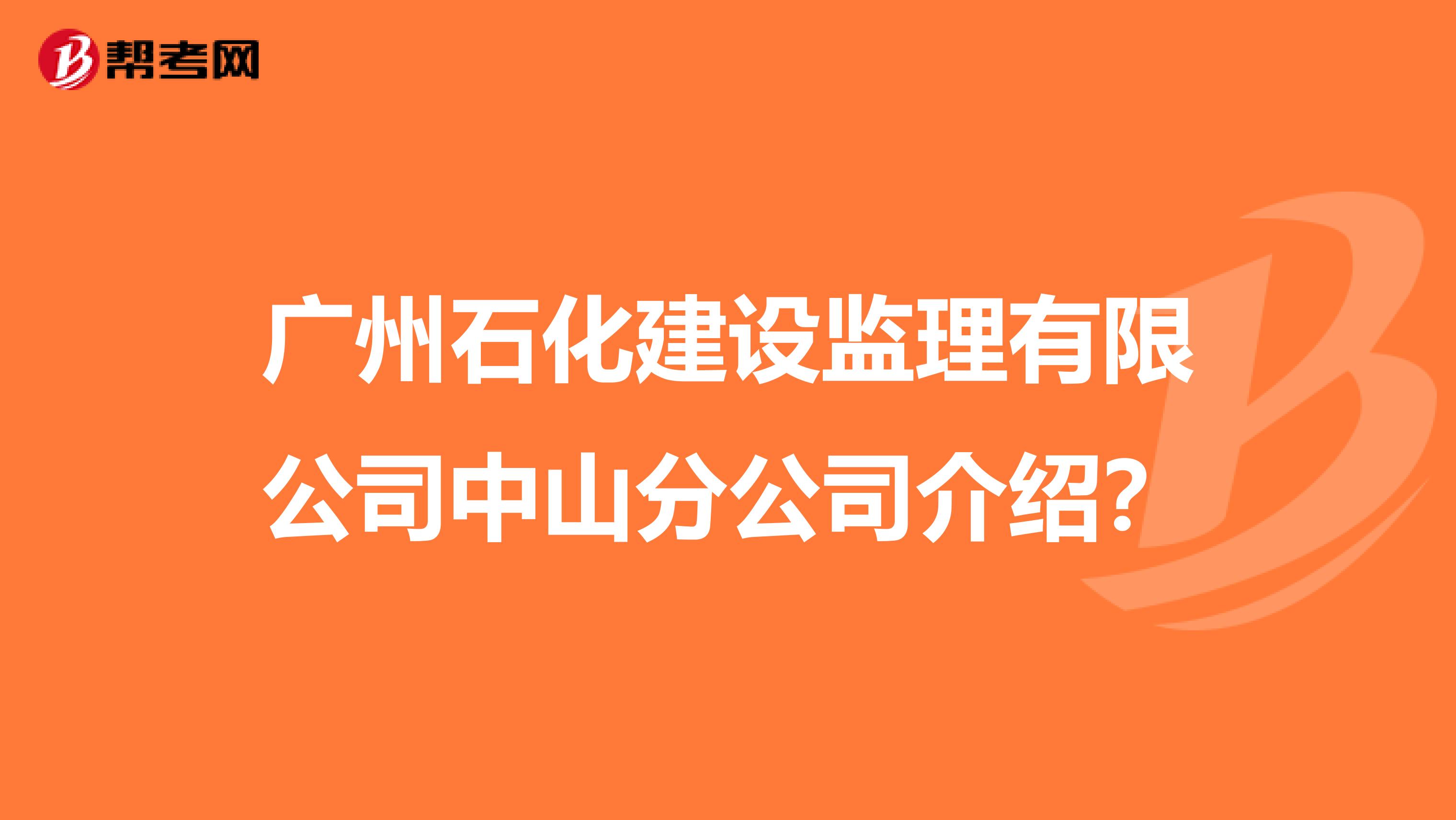 广州石化建设监理有限公司中山分公司介绍?