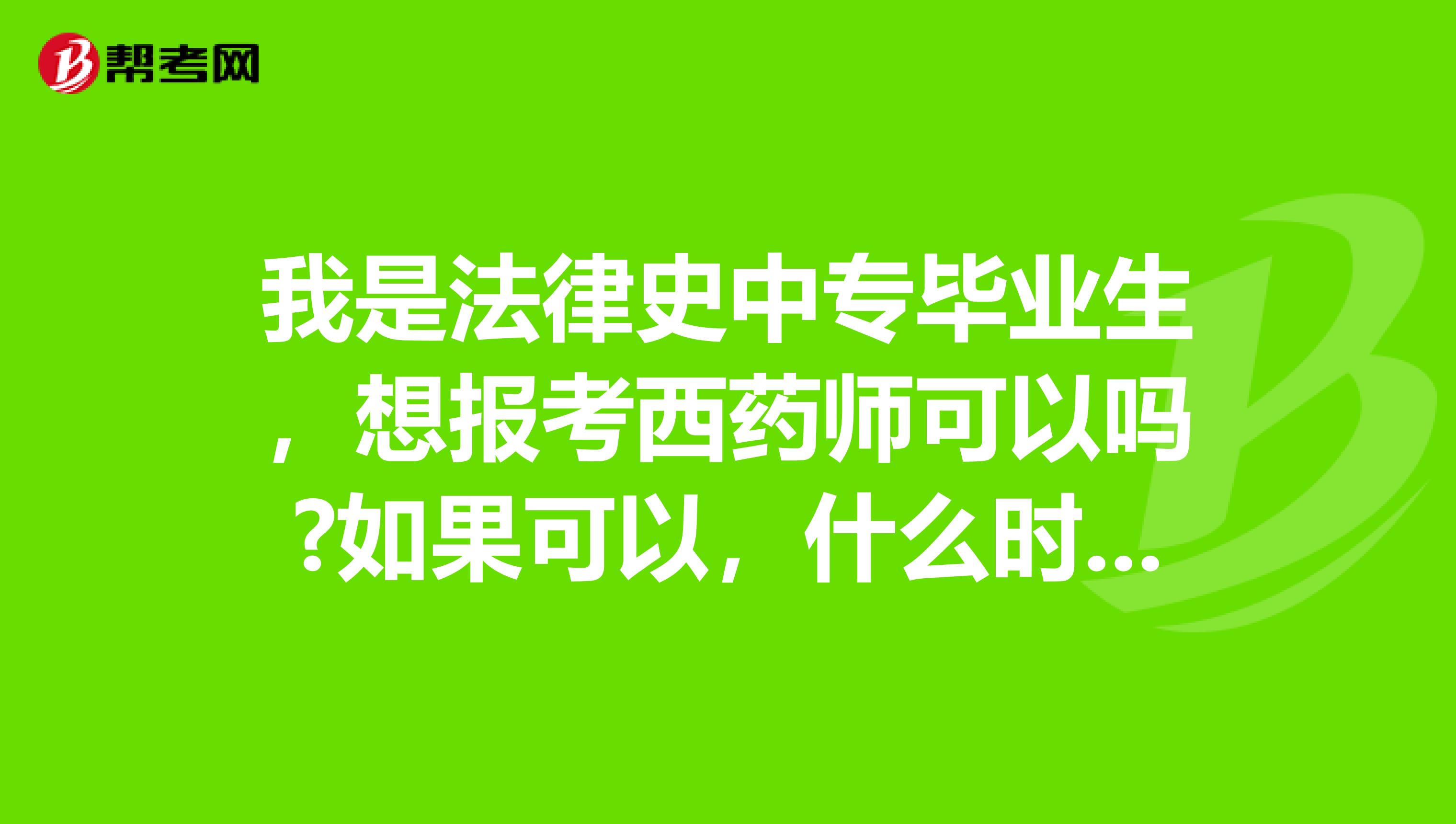 我是法律史中专毕业生，想报考西药师可以吗?如果可以，什么时候能报考？