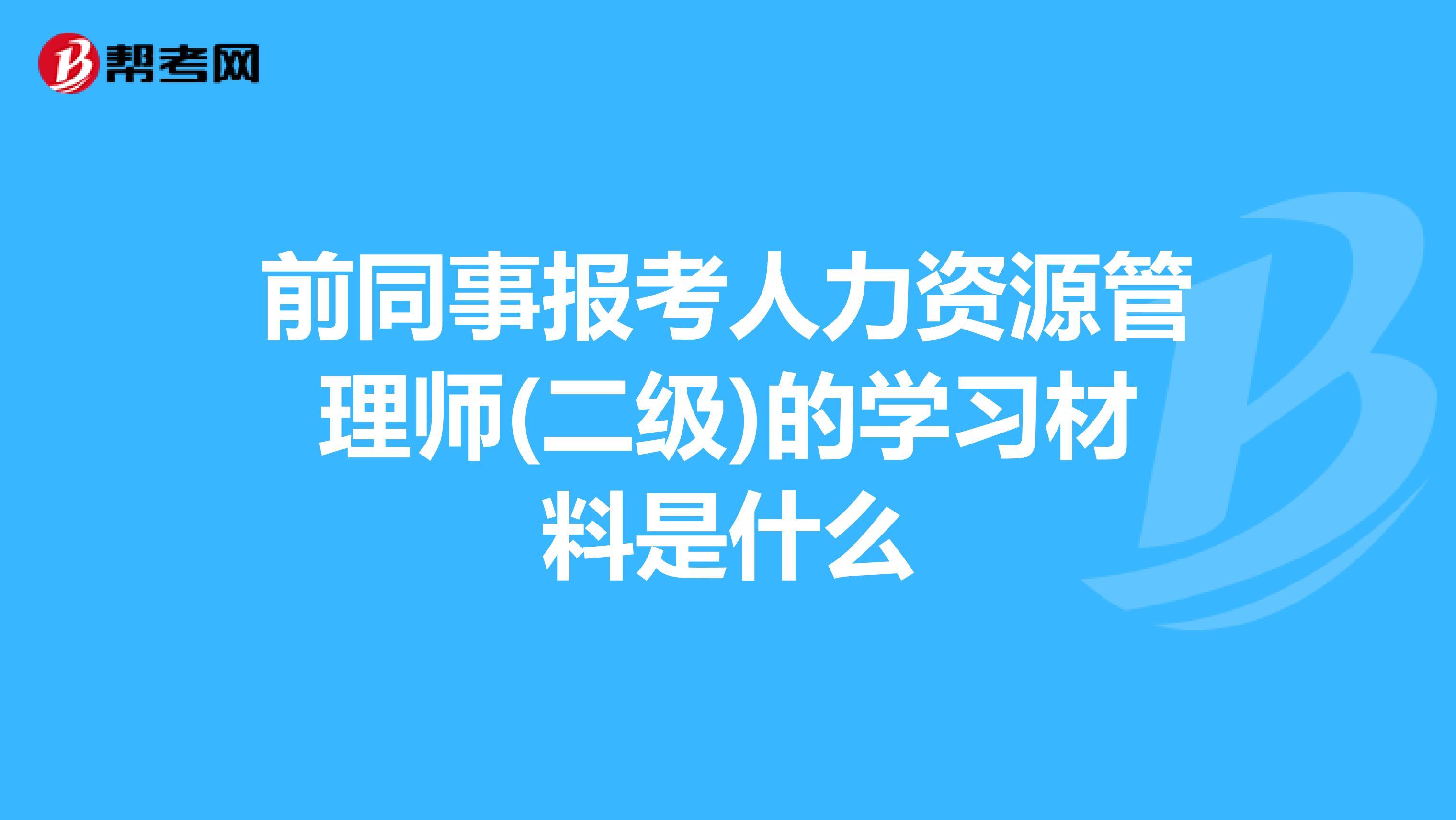 前同事报考人力资源管理师(二级)的学习材料是什么