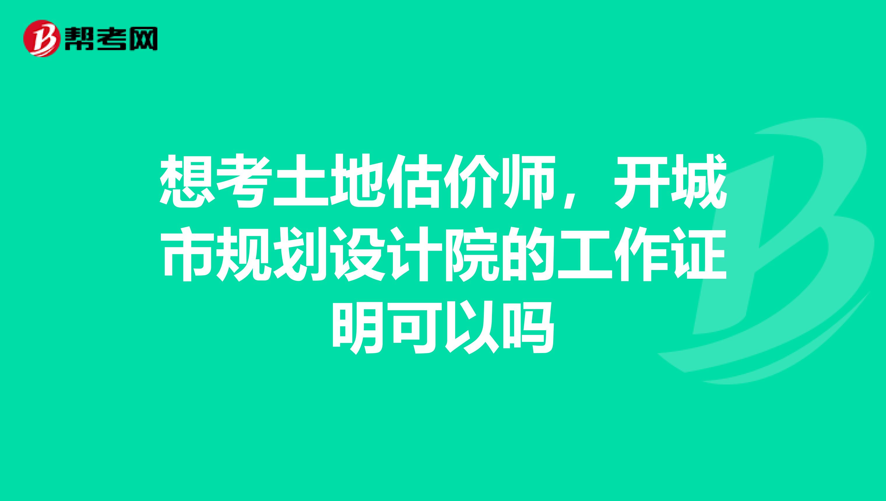 想考土地估价师,开城市规划设计院的工作证明可以吗