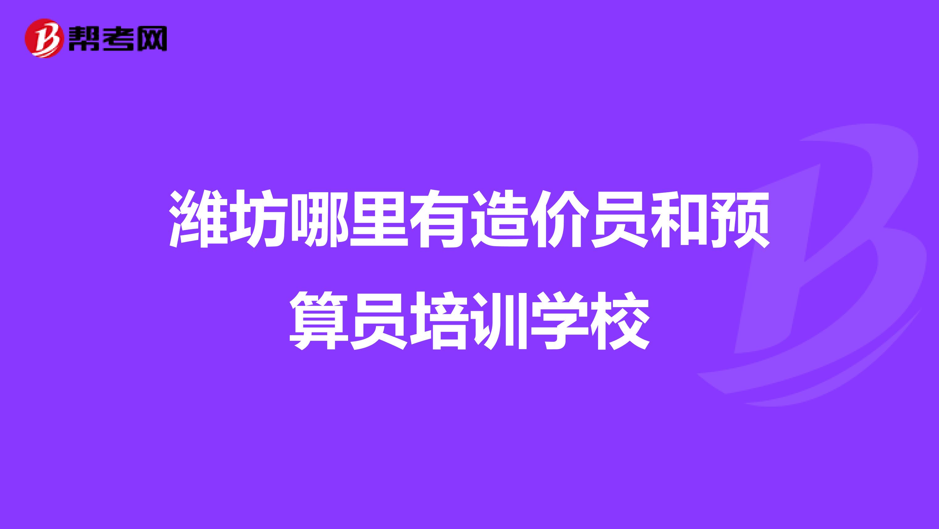 潍坊哪里有造价员和预算员培训学校
