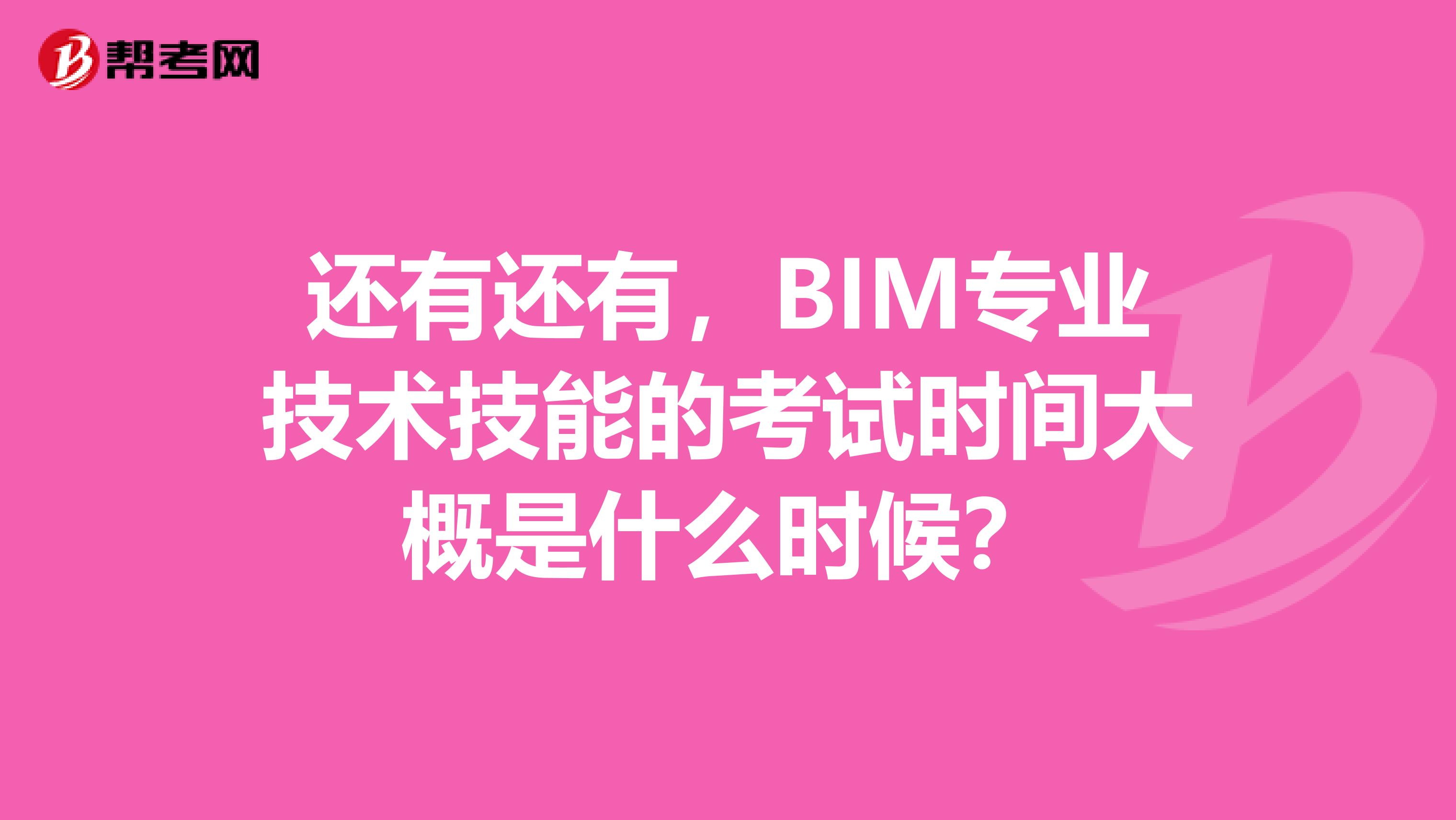还有还有，BIM专业技术技能的考试时间大概是什么时候？