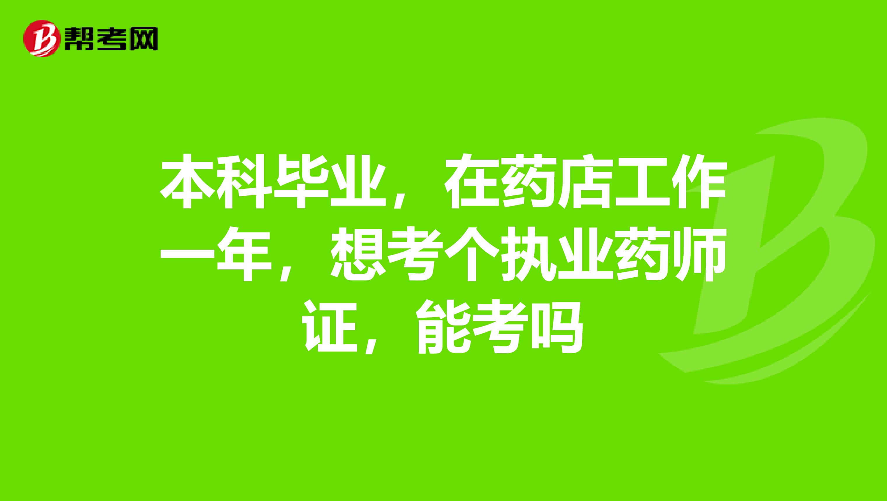 本科毕业，在药店工作一年，想考个执业药师证，能考吗