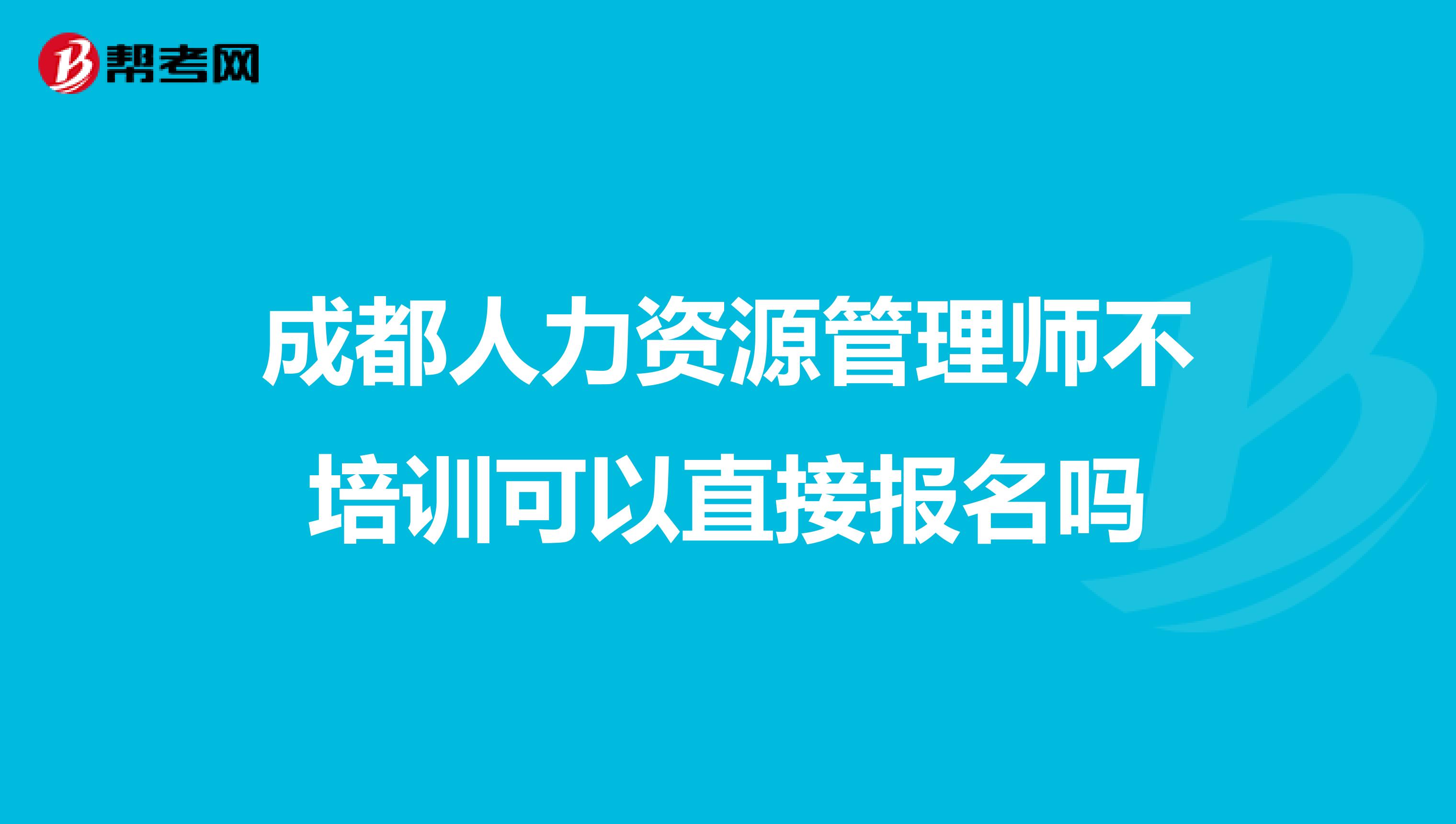 成都人力资源管理师不培训可以直接报名吗