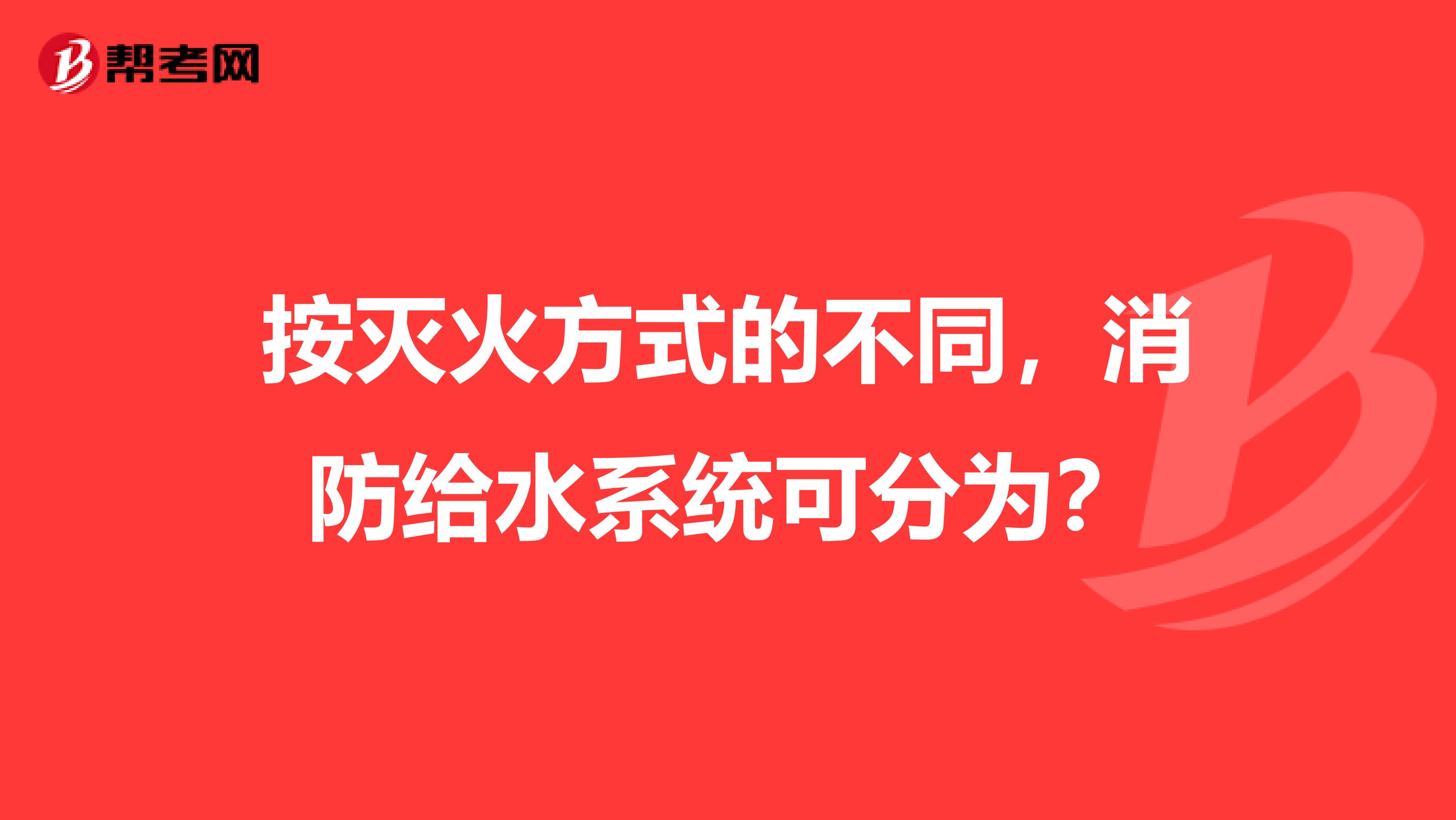 按灭火方式的不同，消防给水系统可分为？