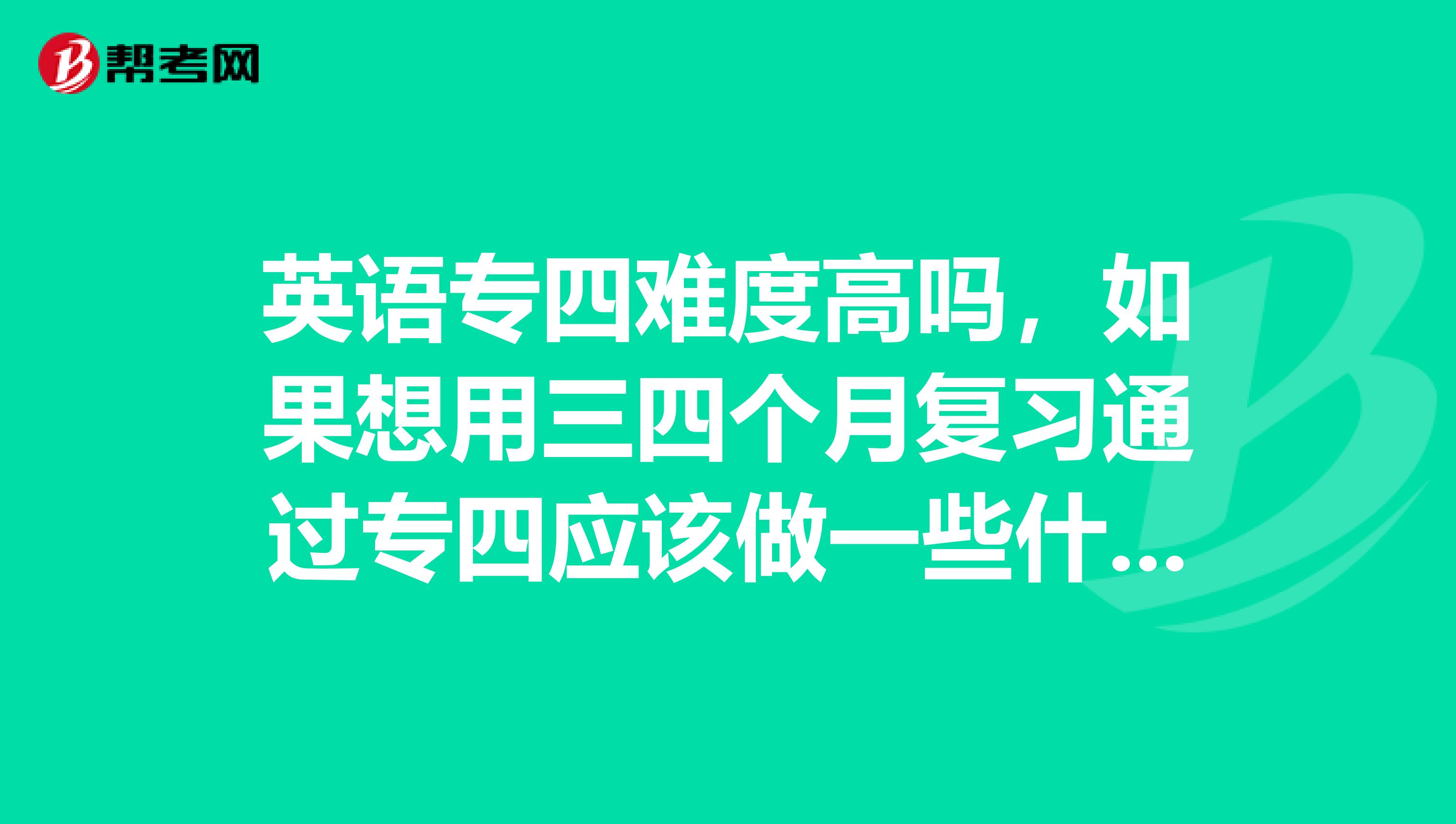 英语专四难度高吗，如果想用三四个月复习通过专四应该做一些什么准备？如何复习比较好？