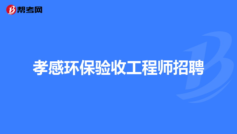 孝感环保验收工程师招聘