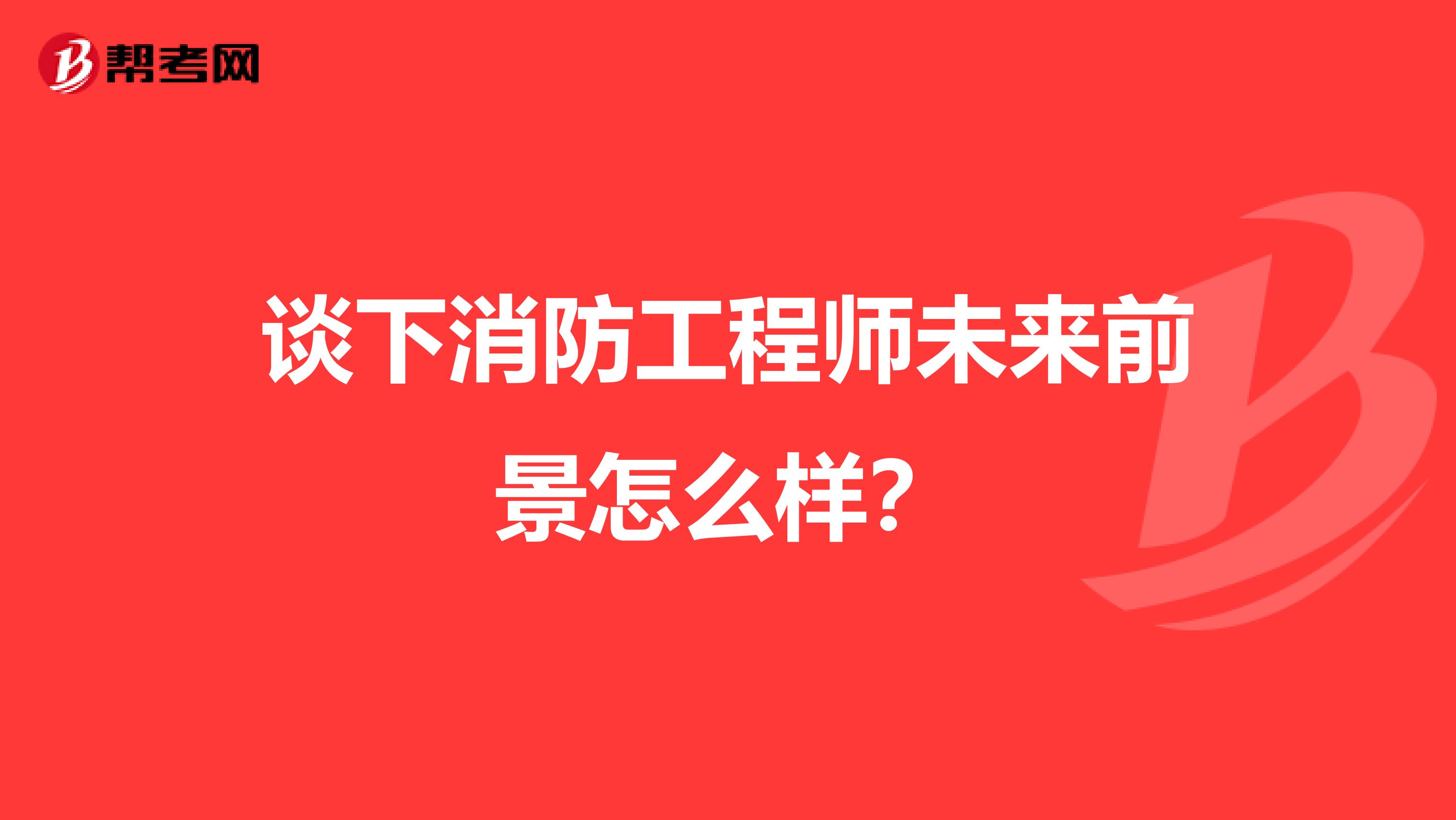 谈下消防工程师未来前景怎么样？