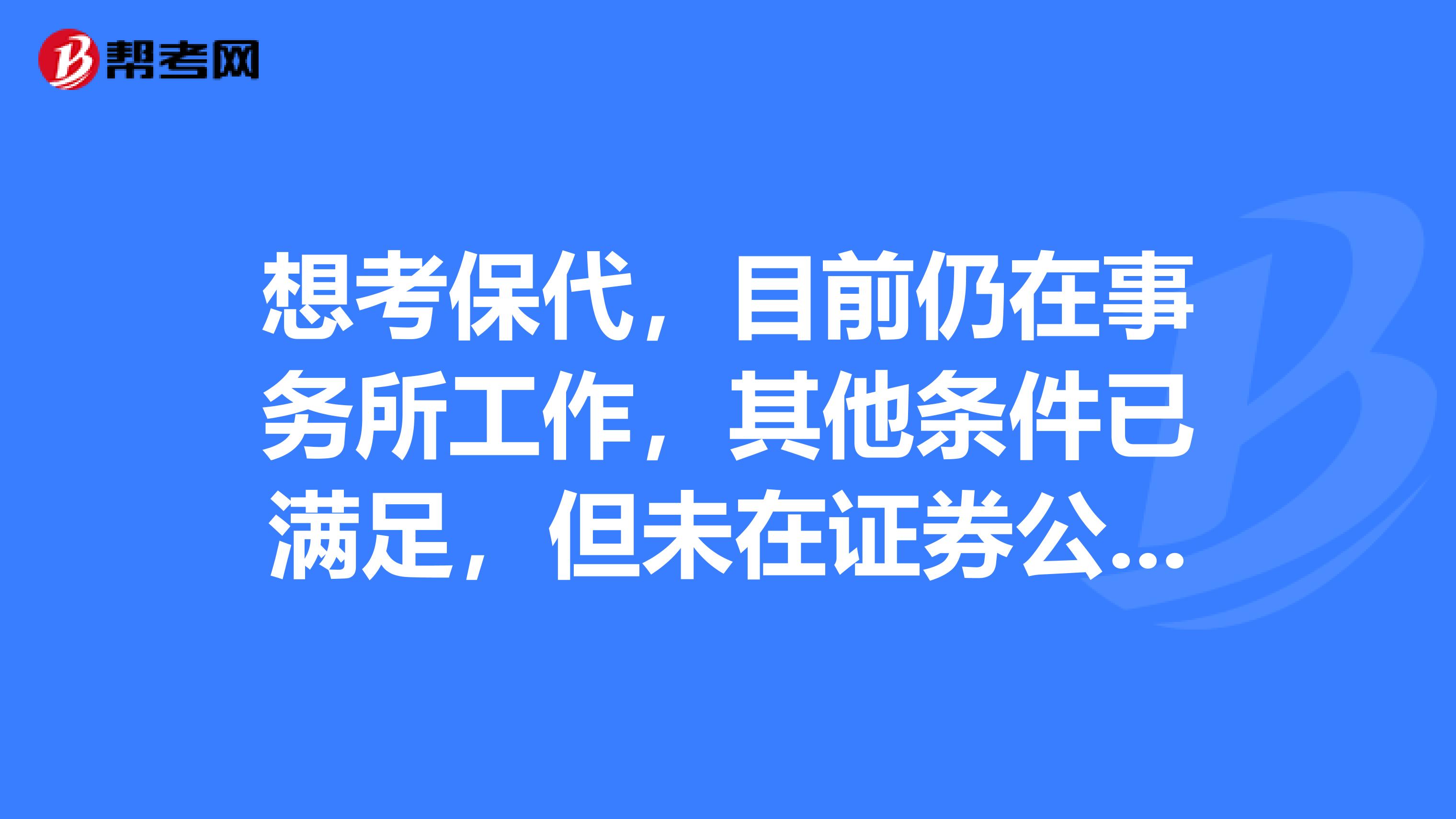 想考保代，目前仍在事務所工作，其他條件已滿足，但未在證券公司工作，能否將證兼職證券公司，由其報名？