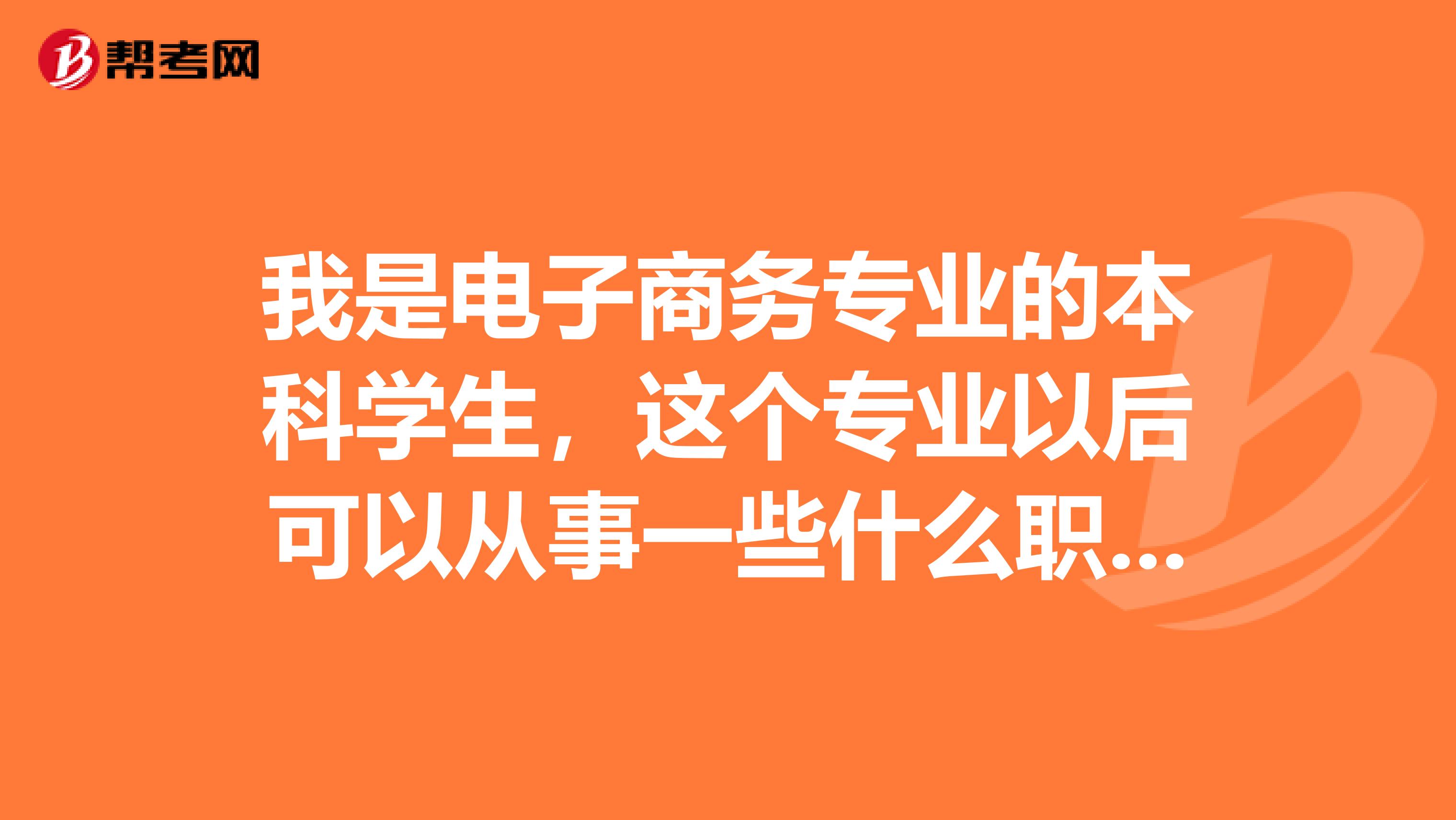 我是电子商务专业的本科学生，这个专业以后可以从事一些什么职业？