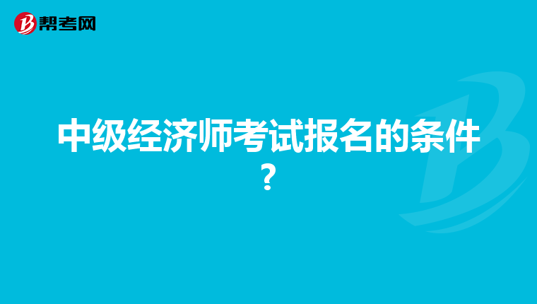 中级经济师考试报名的条件?
