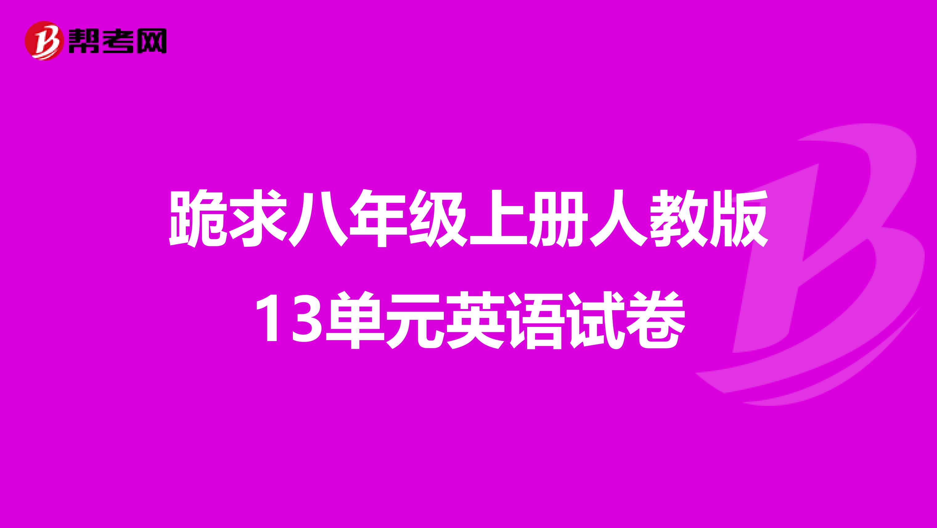 跪求八年级上册人教版13单元英语试卷