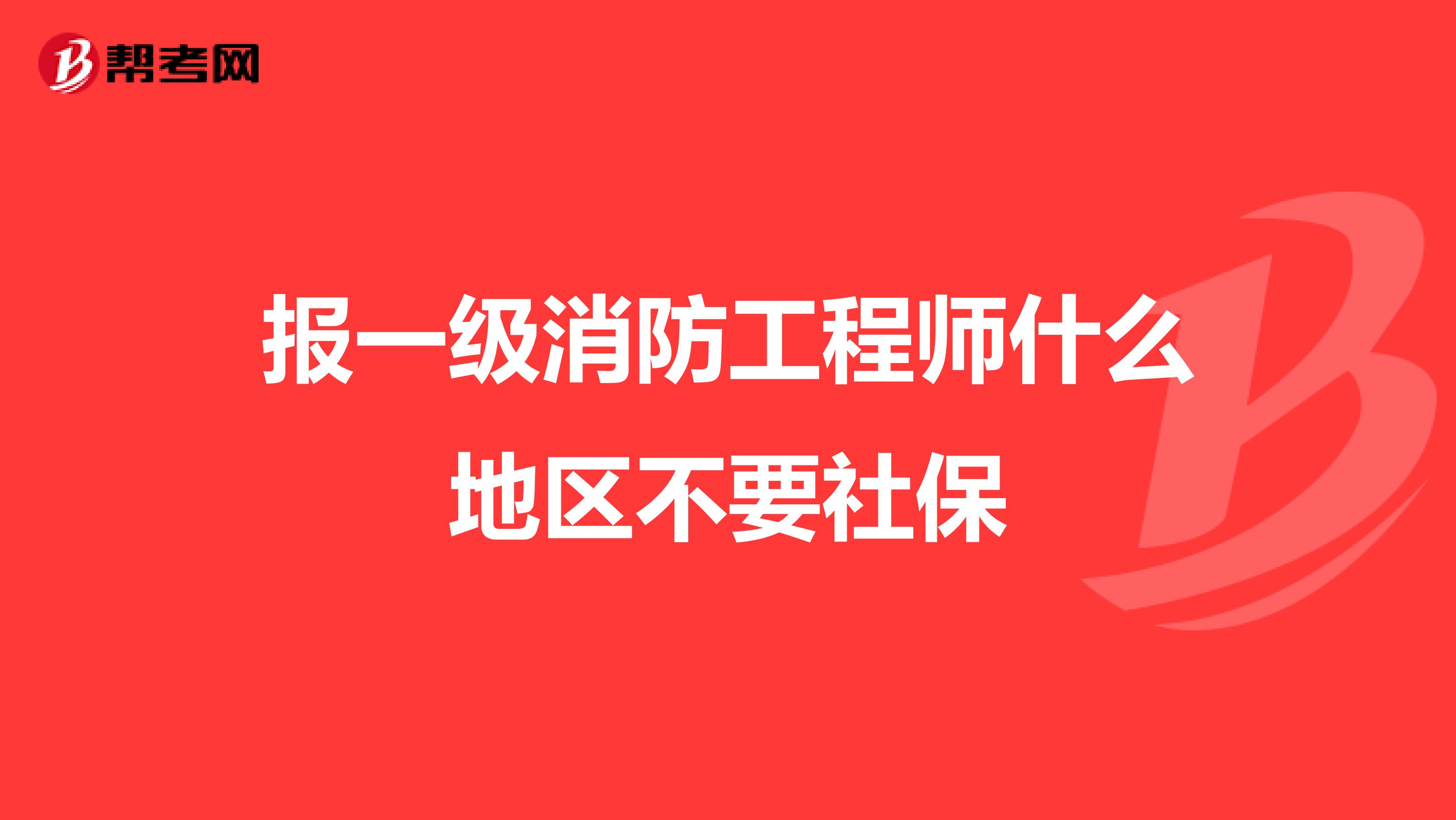 报一级消防工程师什么地区不要社保