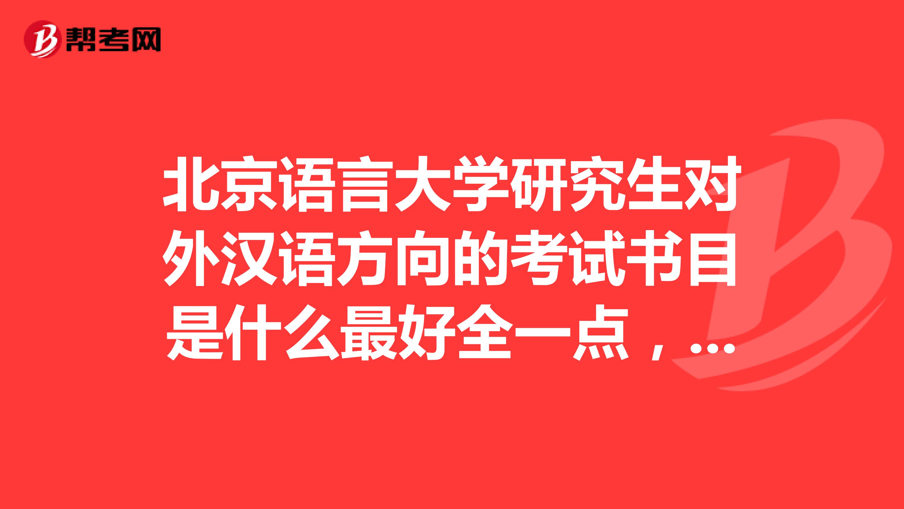 北京语言大学研究生对外汉语方向的考试书目是什么最好全一点,谢了
