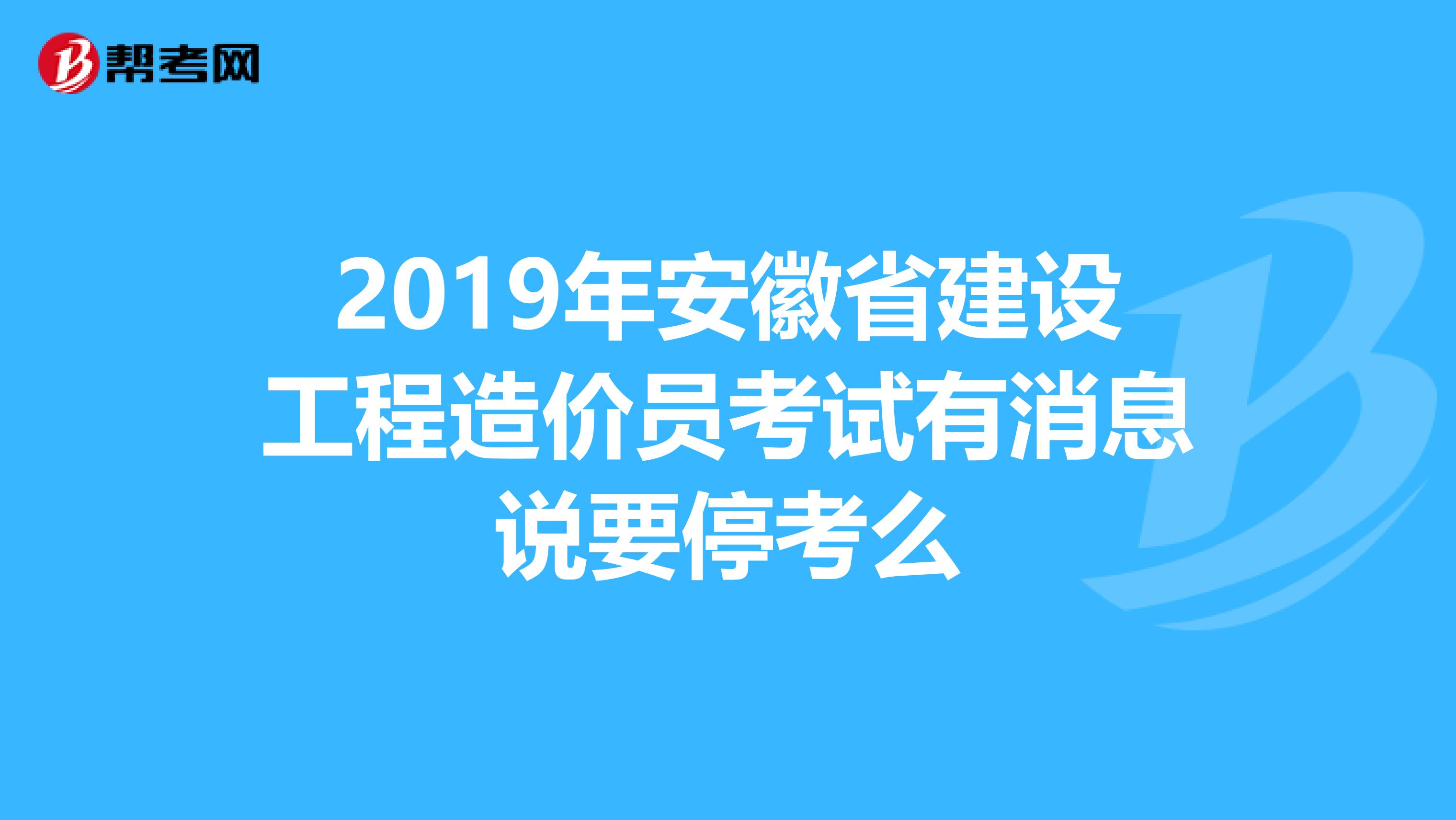 2019年安徽省建设工程造价员考试有消息说要停考么