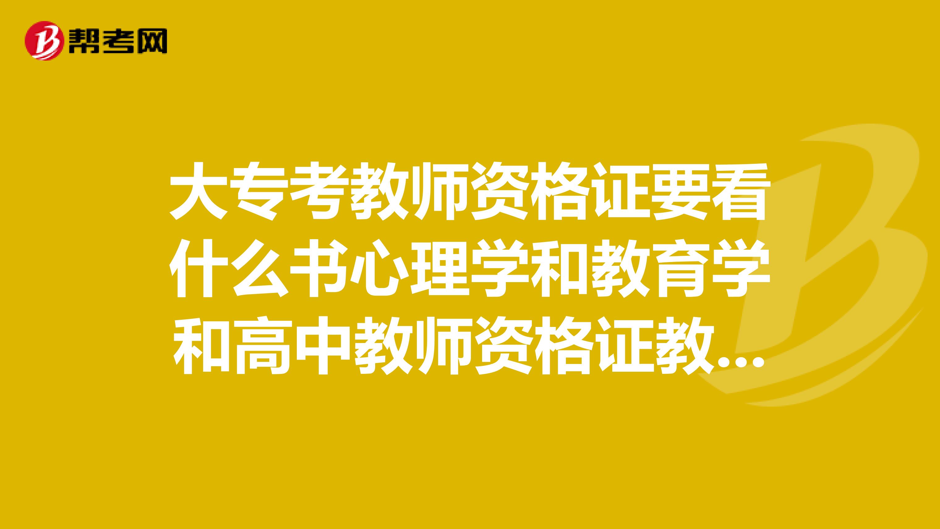 大专考教师资格证要看什么书心理学和教育学和高中教师资格证教材一样吗？