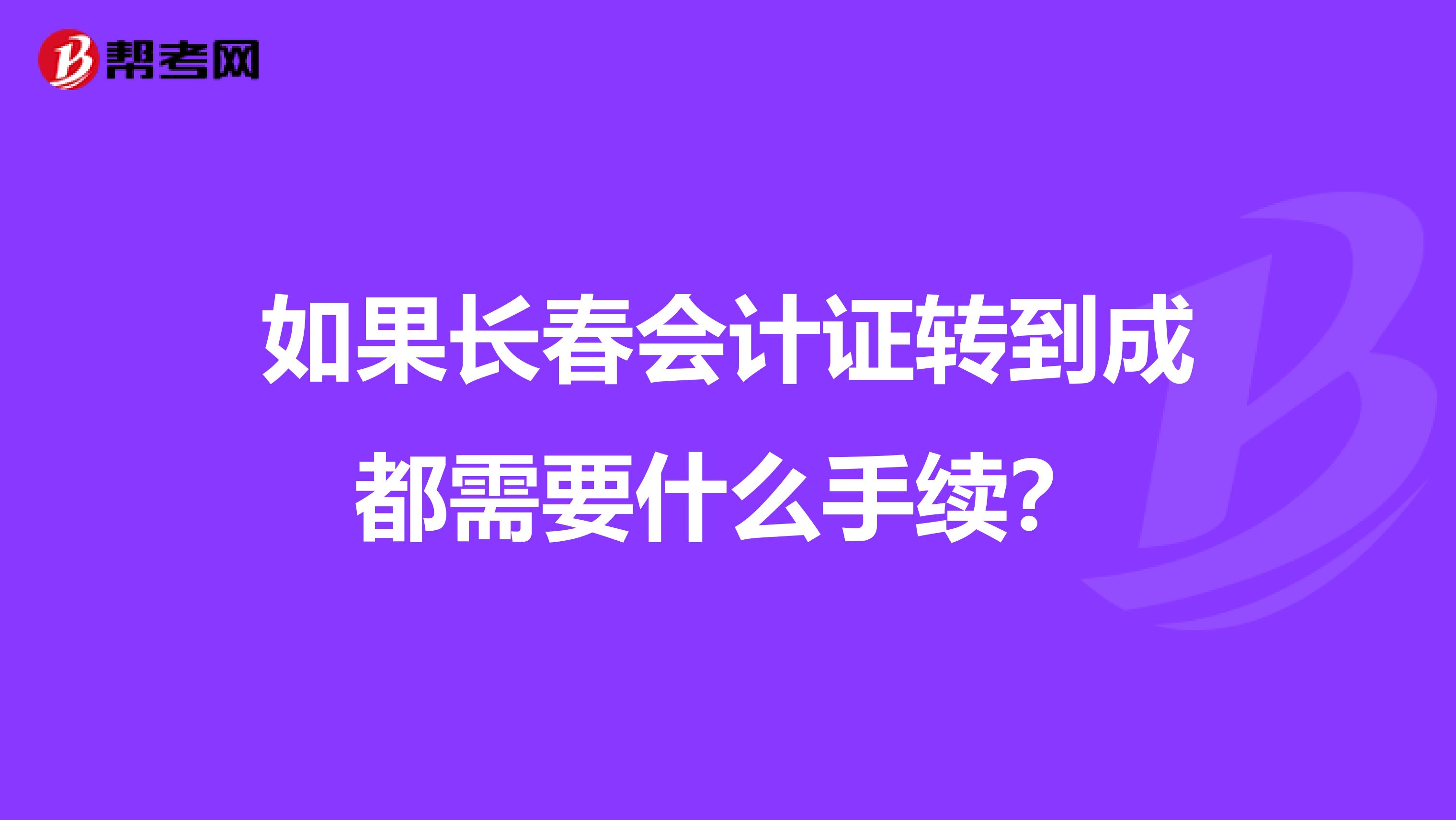 如果长春会计证转到成都需要什么手续?
