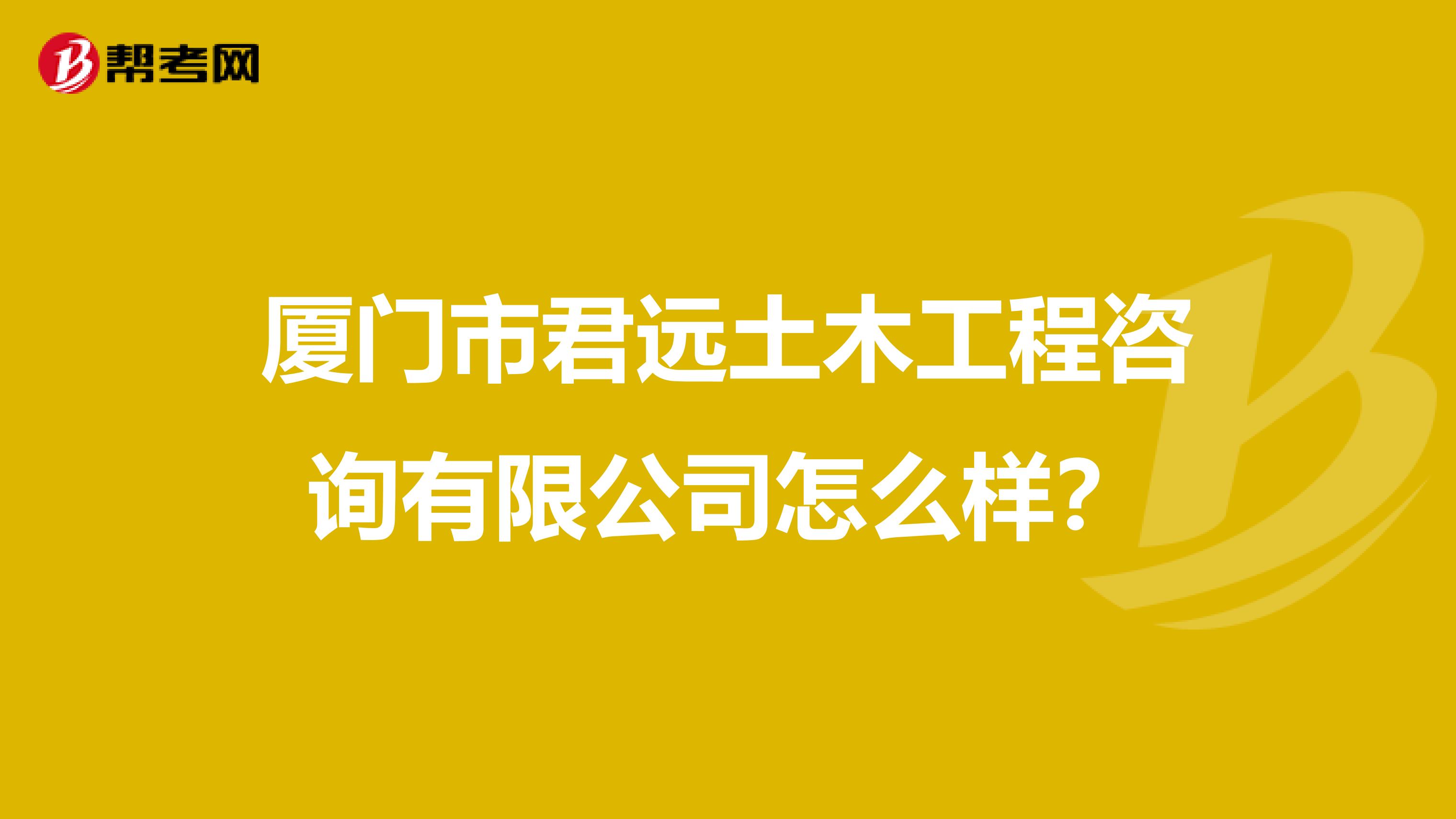 厦门市君远土木工程咨询有限公司怎么样？