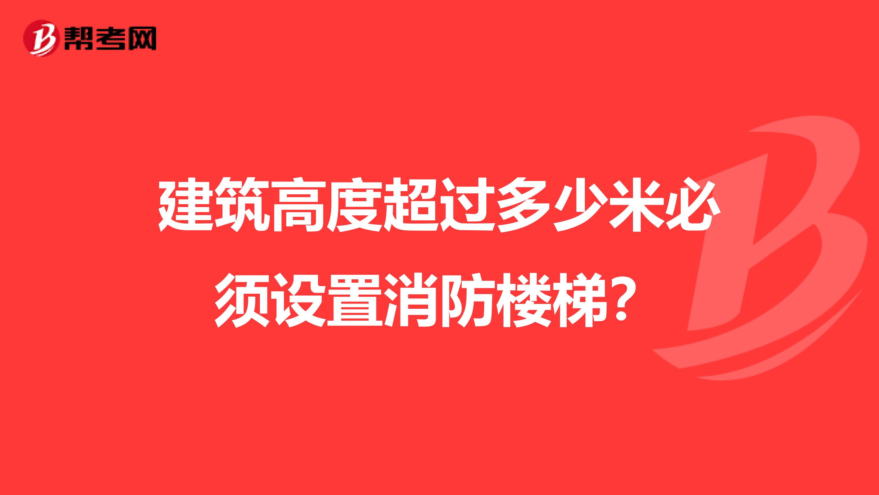 建筑高度超过多少米必须设置消防楼梯?