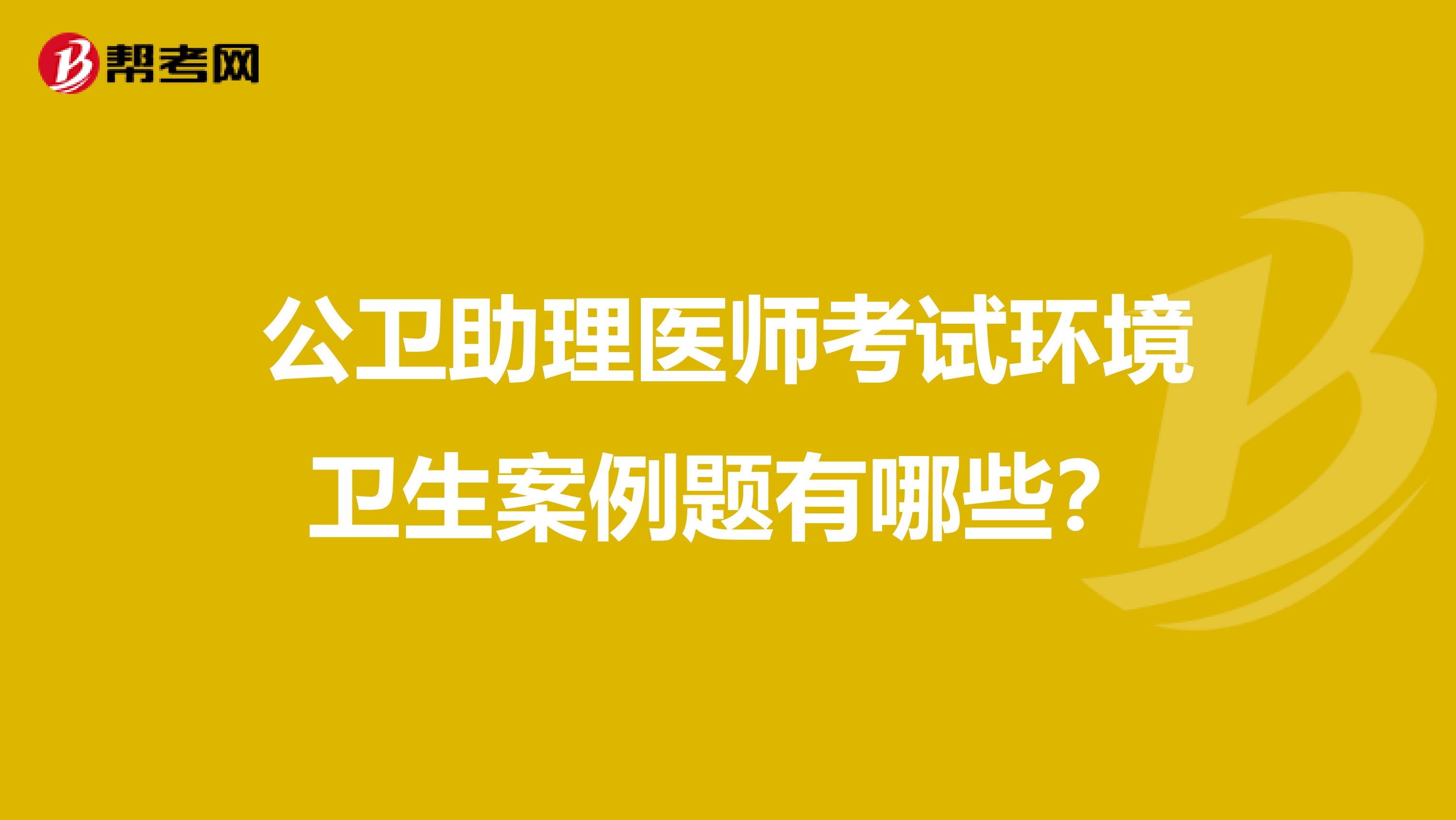 公卫助理医师考试环境卫生案例题有哪些？